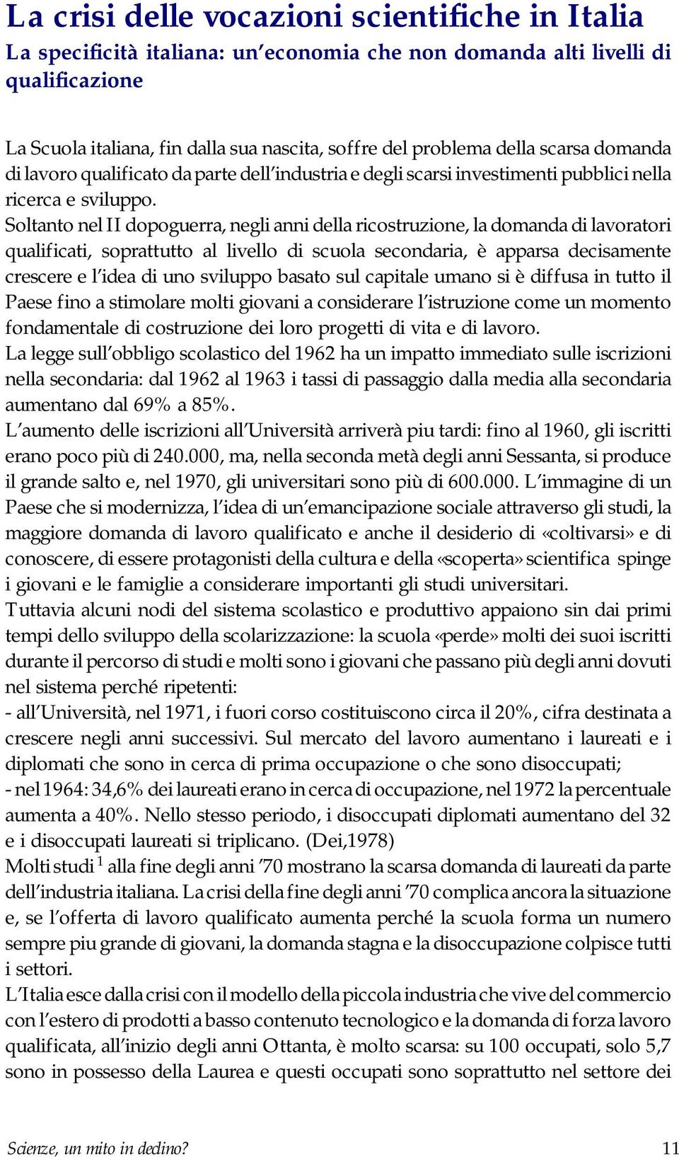 Soltanto nel II dopoguerra, negli anni della ricostruzione, la domanda di lavoratori qualificati, soprattutto al livello di scuola secondaria, è apparsa decisamente crescere e l idea di uno sviluppo