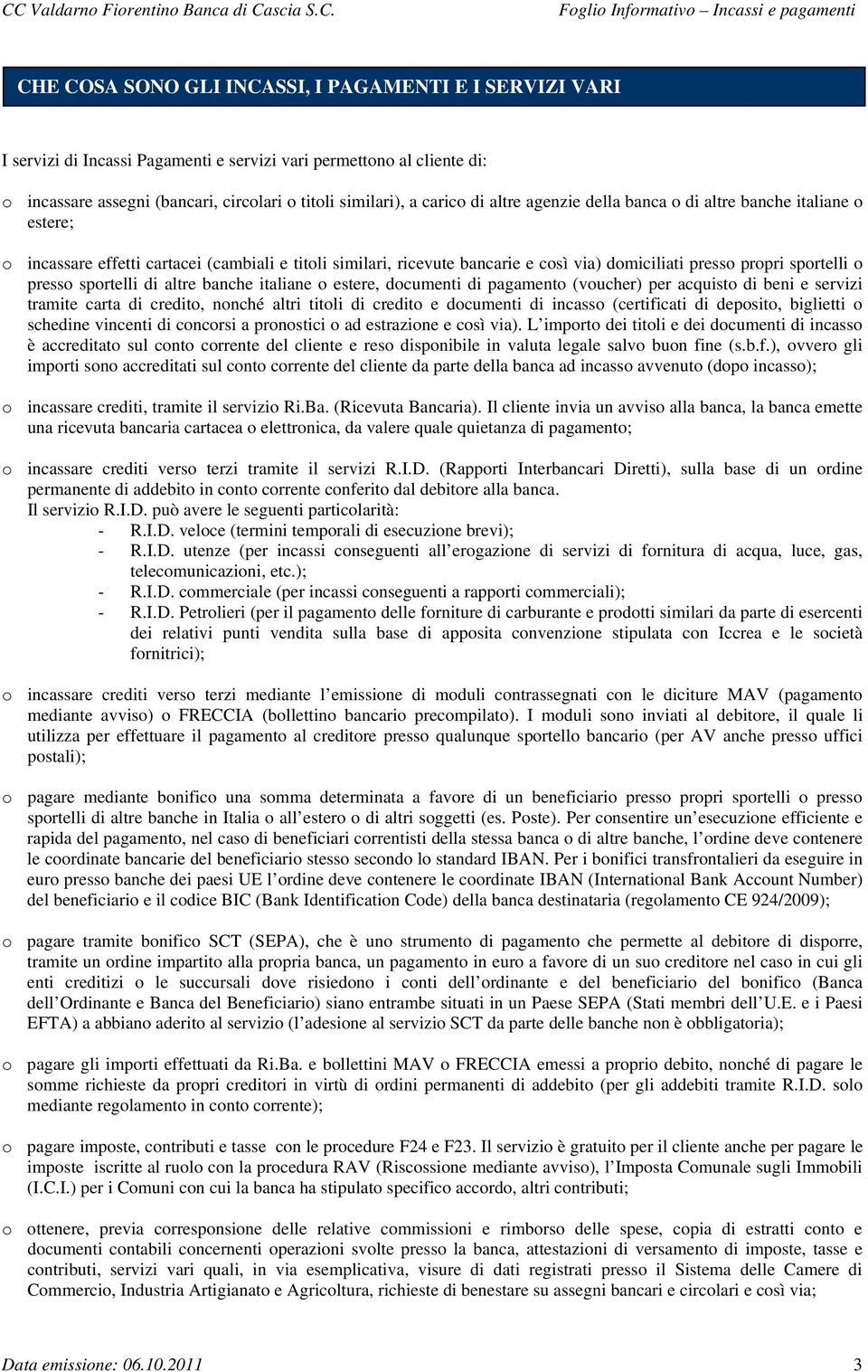 sportelli di altre banche italiane o estere, documenti di pagamento (voucher) per acquisto di beni e servizi tramite carta di credito, nonché altri titoli di credito e documenti di incasso