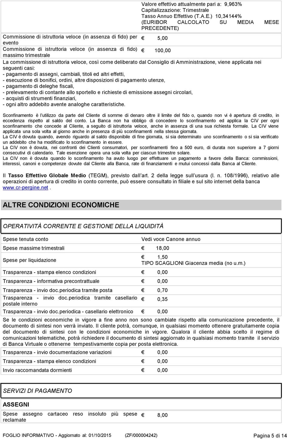 ) 10,34144% (EURIBOR CALCOLATO SU MEDIA MESE PRECEDENTE) Commissione di istruttoria veloce (in assenza di fido) per 5,00 evento Commissione di istruttoria veloce (in assenza di fido) 100,00 massimo