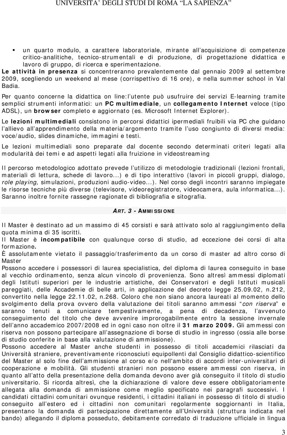 Le attività in presenza si concentreranno prevalentemente dal gennaio 2009 al settembre 2009, scegliendo un weekend al mese (corrispettivo di 16 ore), e nella summer school in Val Badia.