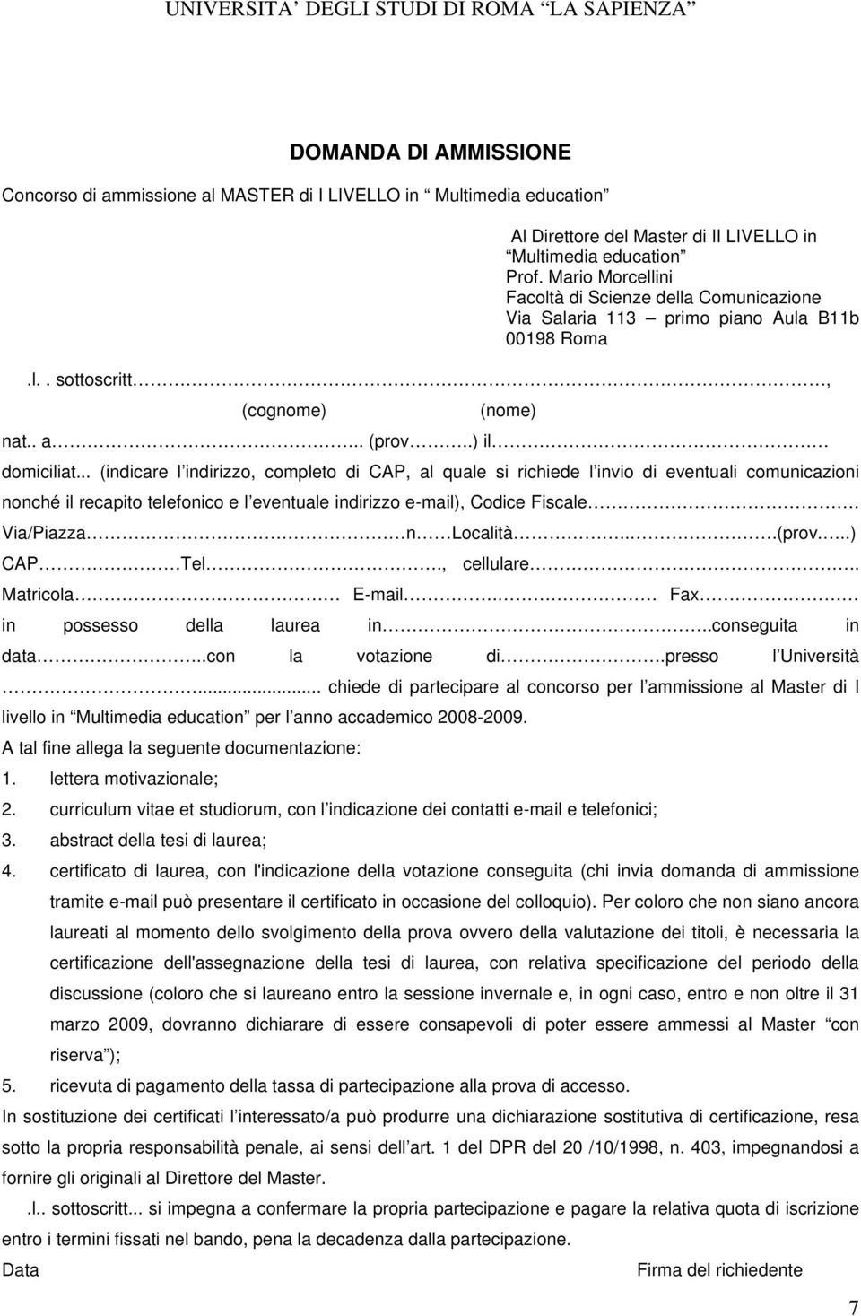 .. (indicare l indirizzo, completo di CAP, al quale si richiede l invio di eventuali comunicazioni nonché il recapito telefonico e l eventuale indirizzo e-mail), Codice Fiscale. Via/Piazza n Località.