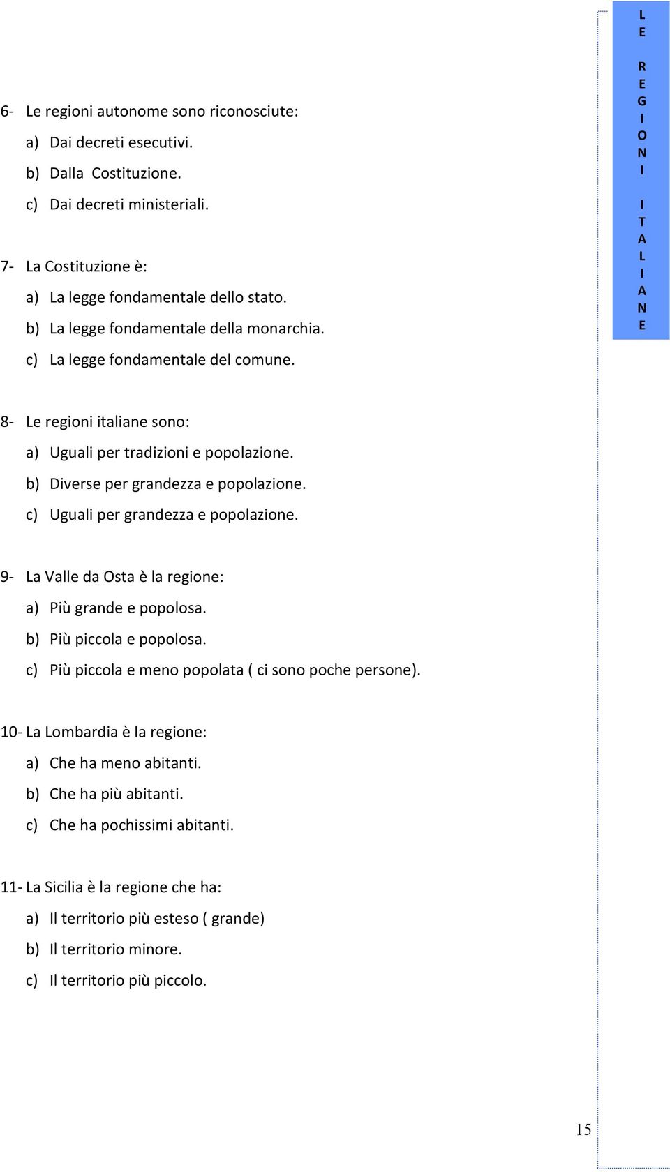 c) Uguali per grandezza e popolazione. 9- La Valle da sta è la regione: a) Più grande e popolosa. b) Più piccola e popolosa. c) Più piccola e meno popolata ( ci sono poche persone).