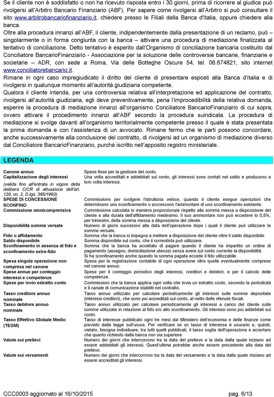 Oltre alla procedura innanzi all ABF, il cliente, indipendentemente dalla presentazione di un reclamo, può singolarmente o in forma congiunta con la banca attivare una procedura di mediazione