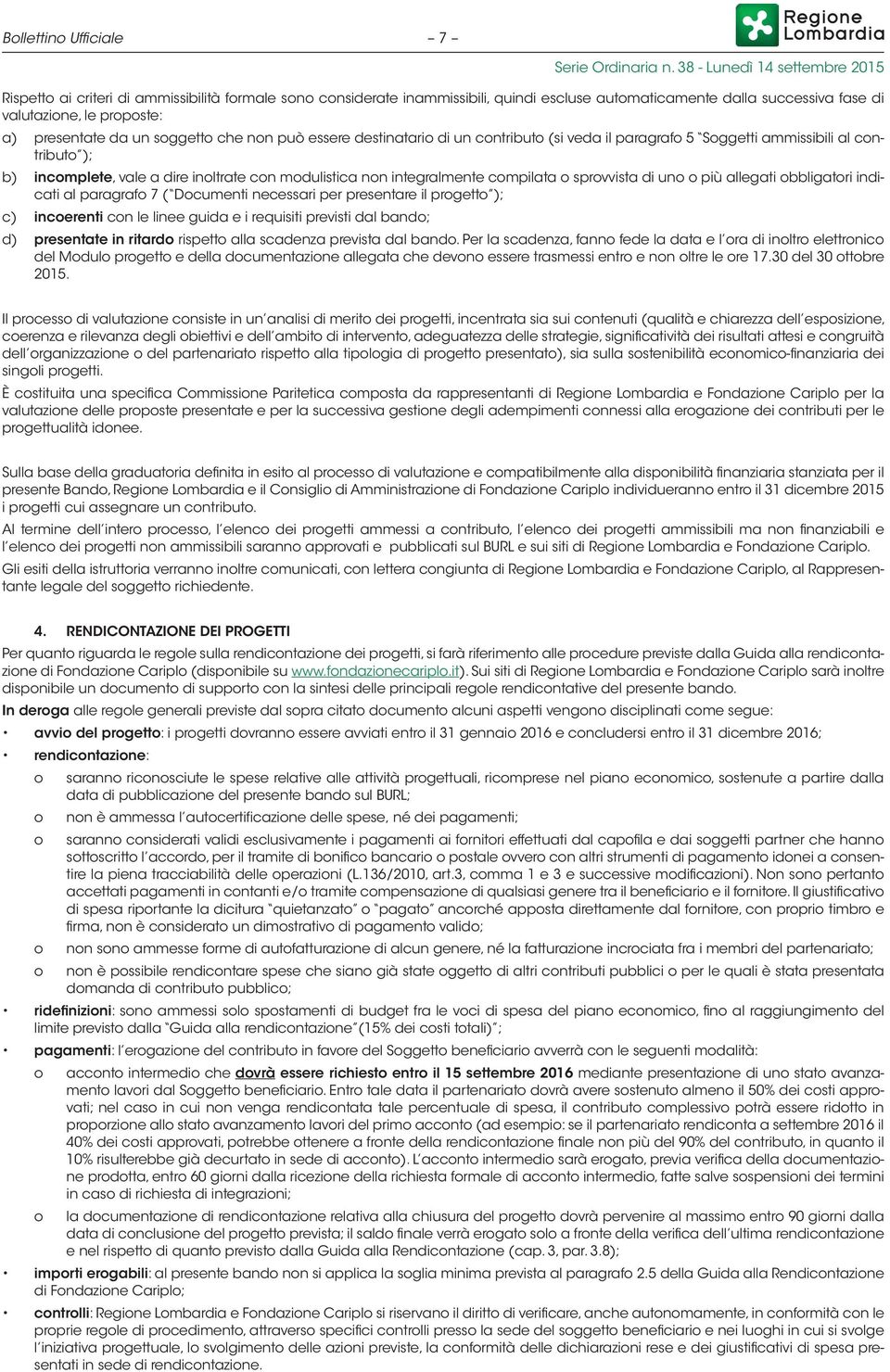 compilata o sprovvista di uno o più allegati obbligatori indicati al paragrafo 7 ( Documenti necessari per presentare il progetto ); c) incoerenti con le linee guida e i requisiti previsti dal bando;