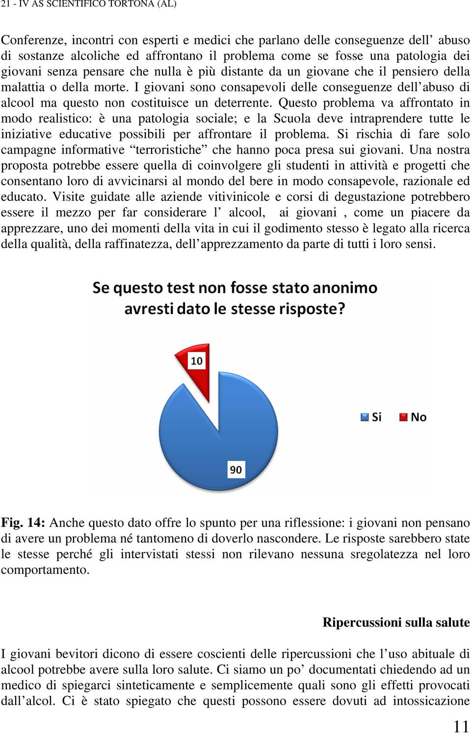 Questo problema va affrontato in modo realistico: è una patologia sociale; e la Scuola deve intraprendere tutte le iniziative educative possibili per affrontare il problema.