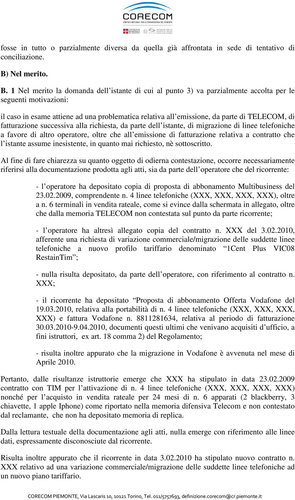 1 Nel merito la domanda dell istante di cui al punto 3) va parzialmente accolta per le seguenti motivazioni: il caso in esame attiene ad una problematica relativa all emissione, da parte di TELECOM,