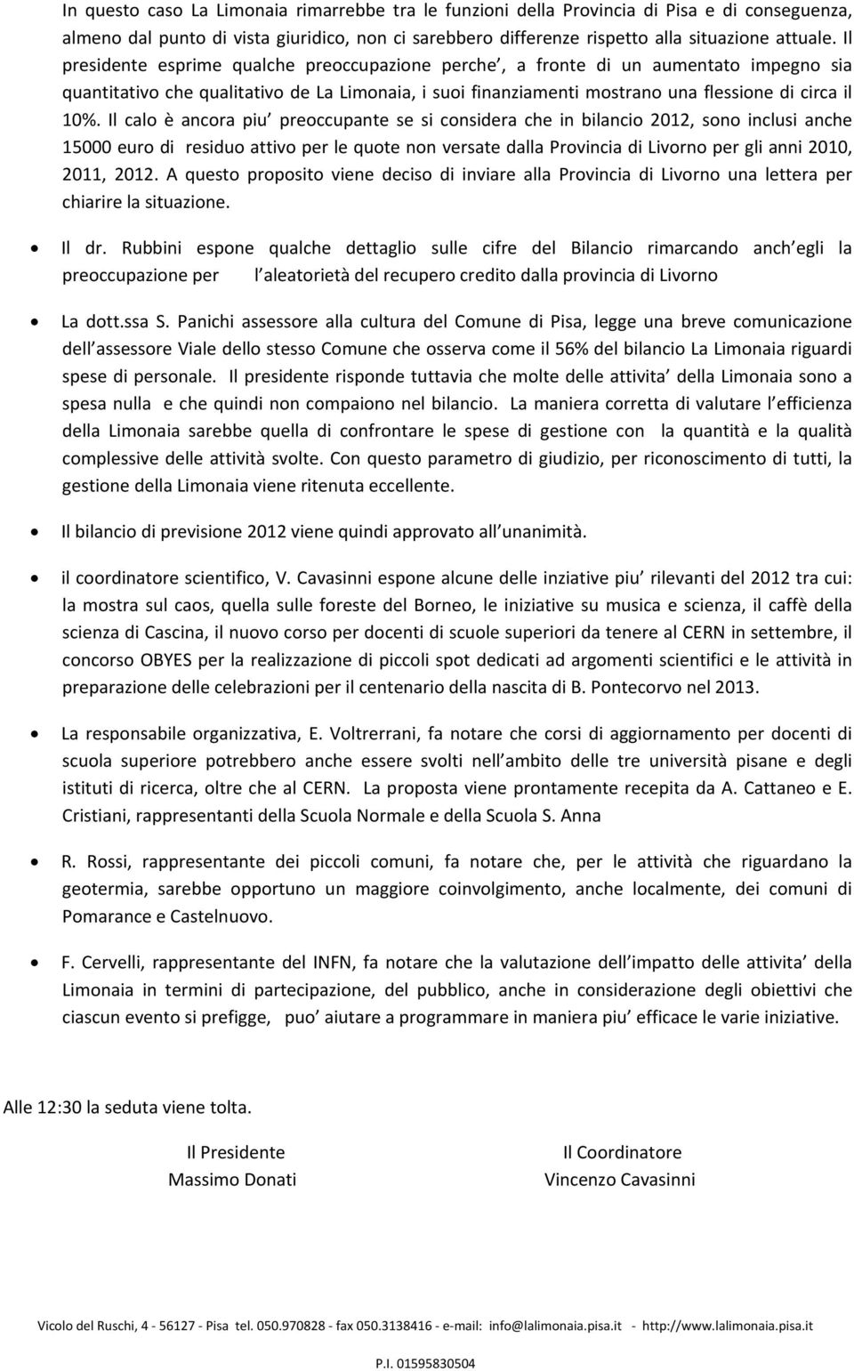 Il calo è ancora piu preoccupante se si considera che in bilancio 2012, sono inclusi anche 15000 euro di residuo attivo per le quote non versate dalla Provincia di Livorno per gli anni 2010, 2011,