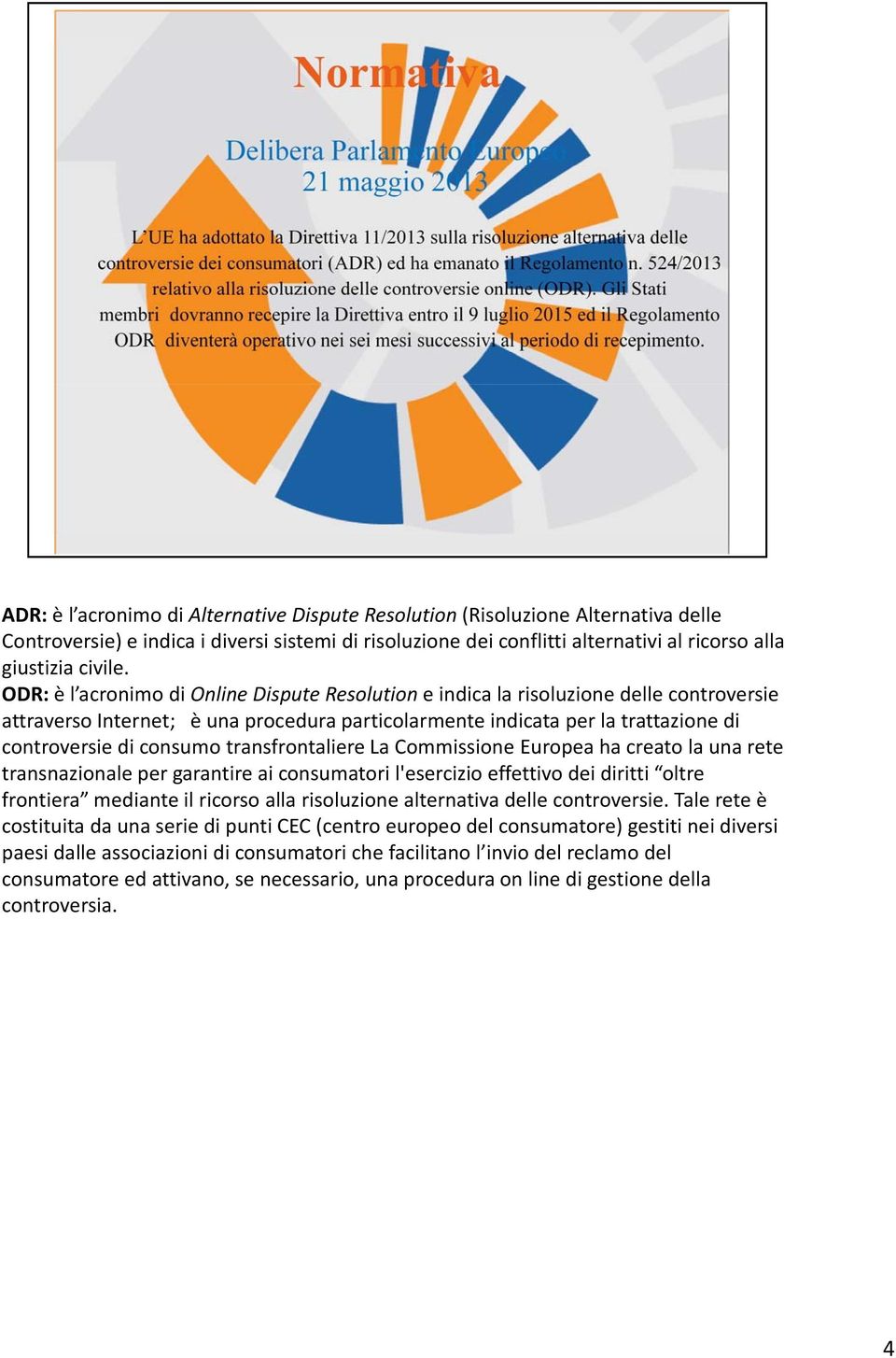 transfrontaliere La Commissione Europea ha creato la una rete transnazionale per garantire ai consumatori l'esercizio effettivo dei diritti oltre frontiera mediante il ricorso alla risoluzione