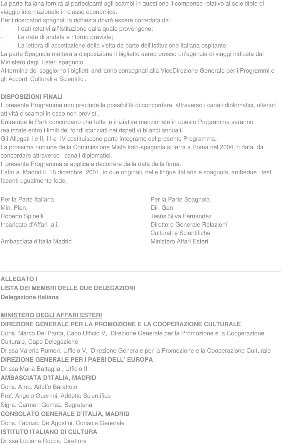 visita da parte dell Istituzione italiana ospitante. La parte Spagnola metterá a disposizione il biglietto aereo presso un agenzia di viaggi indicata dal Ministero degli Esteri spagnolo.