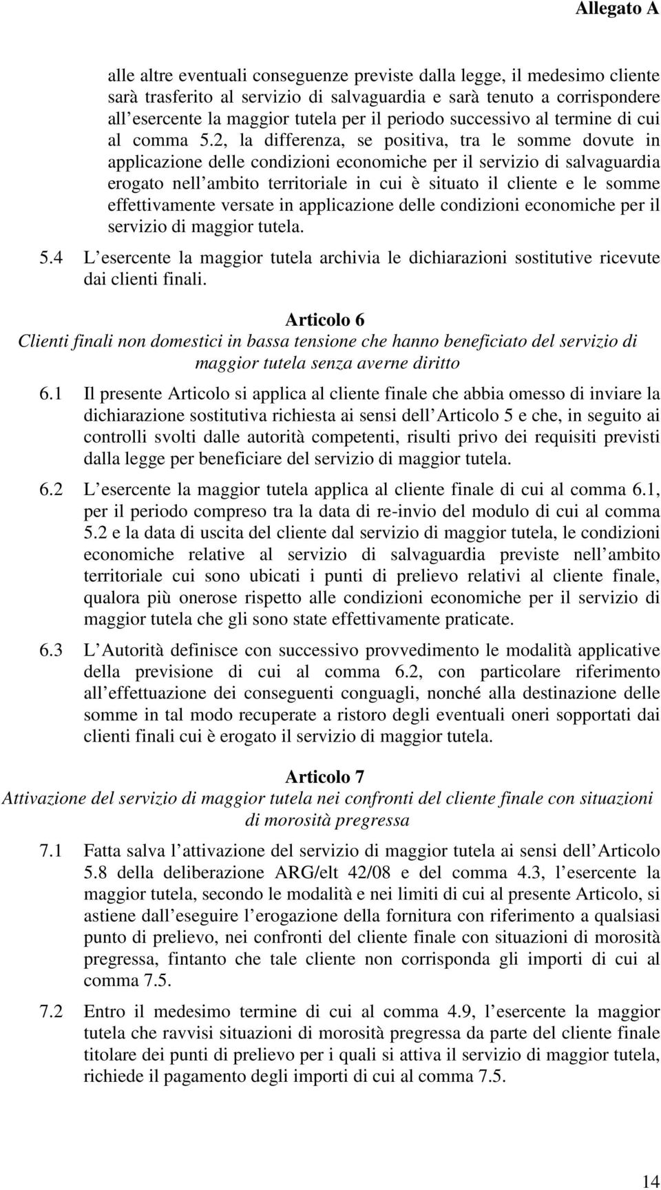 2, la differenza, se positiva, tra le somme dovute in applicazione delle condizioni economiche per il servizio di salvaguardia erogato nell ambito territoriale in cui è situato il cliente e le somme