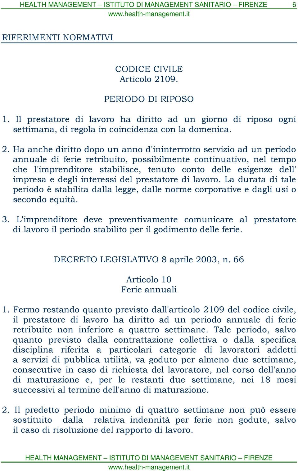 Ha anche diritto dopo un anno d'ininterrotto servizio ad un periodo annuale di ferie retribuito, possibilmente continuativo, nel tempo che l'imprenditore stabilisce, tenuto conto delle esigenze dell'