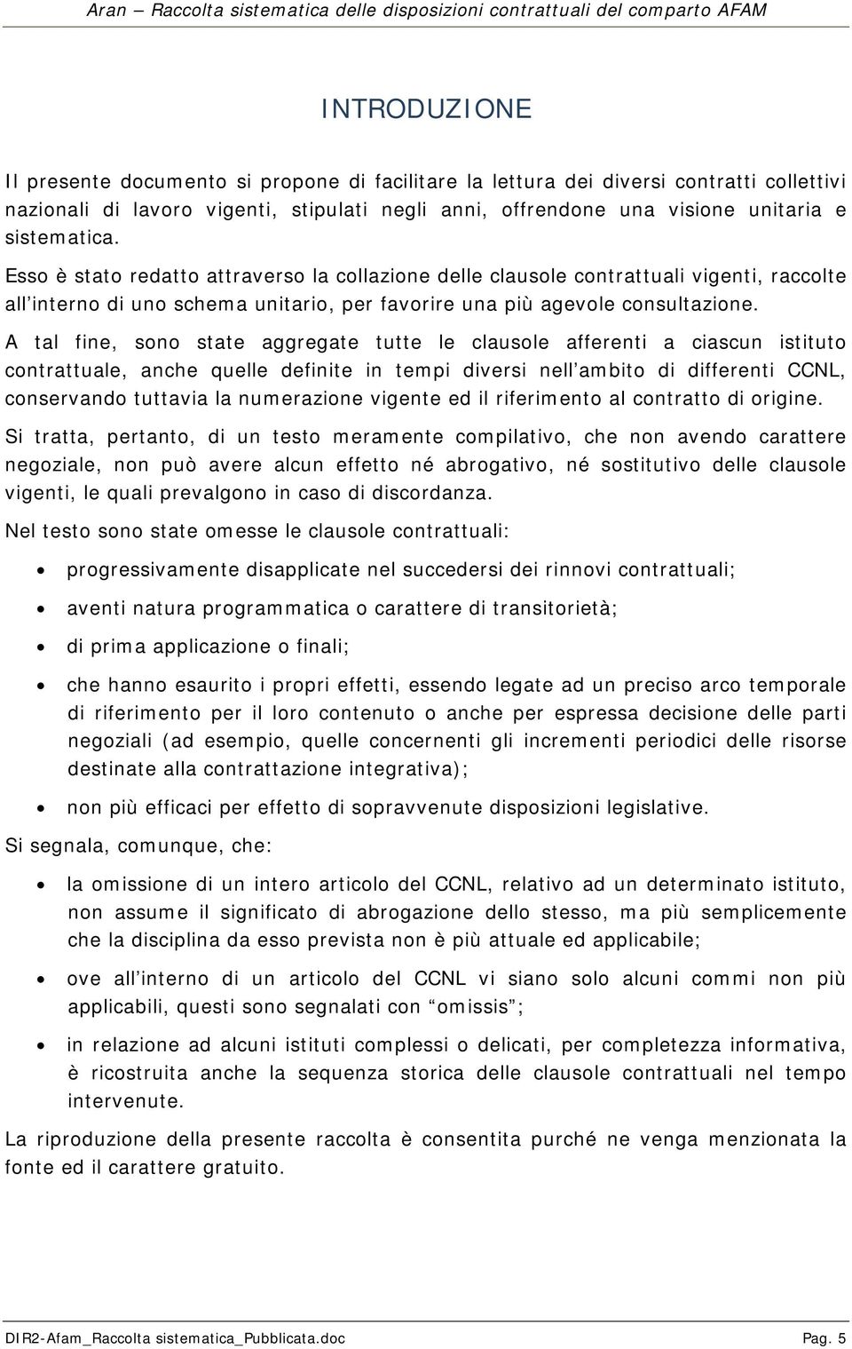 A tal fine, sono state aggregate tutte le clausole afferenti a ciascun istituto contrattuale, anche quelle definite in tempi diversi nell ambito di differenti CCNL, conservando tuttavia la