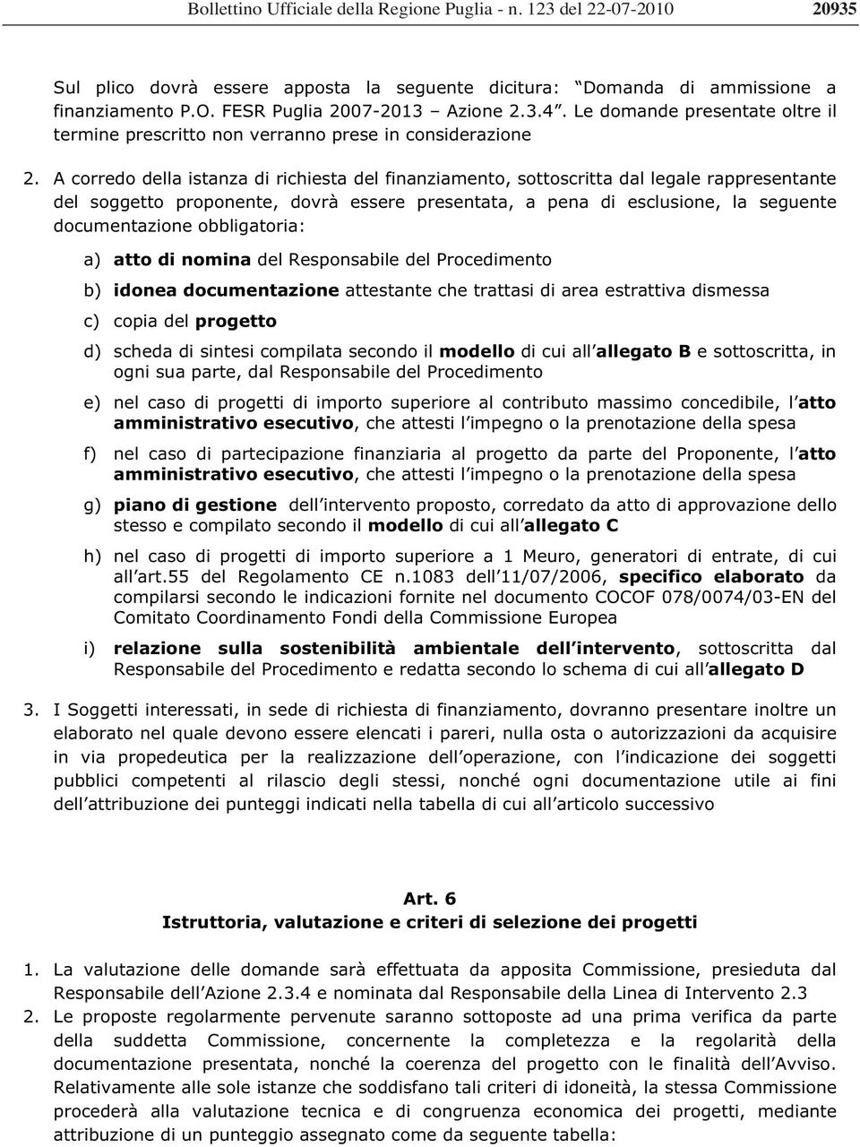 A corredo della istanza di richiesta del finanziamento, sottoscritta dal legale rappresentante del soggetto proponente, dovrà essere presentata, a pena di esclusione, la seguente documentazione