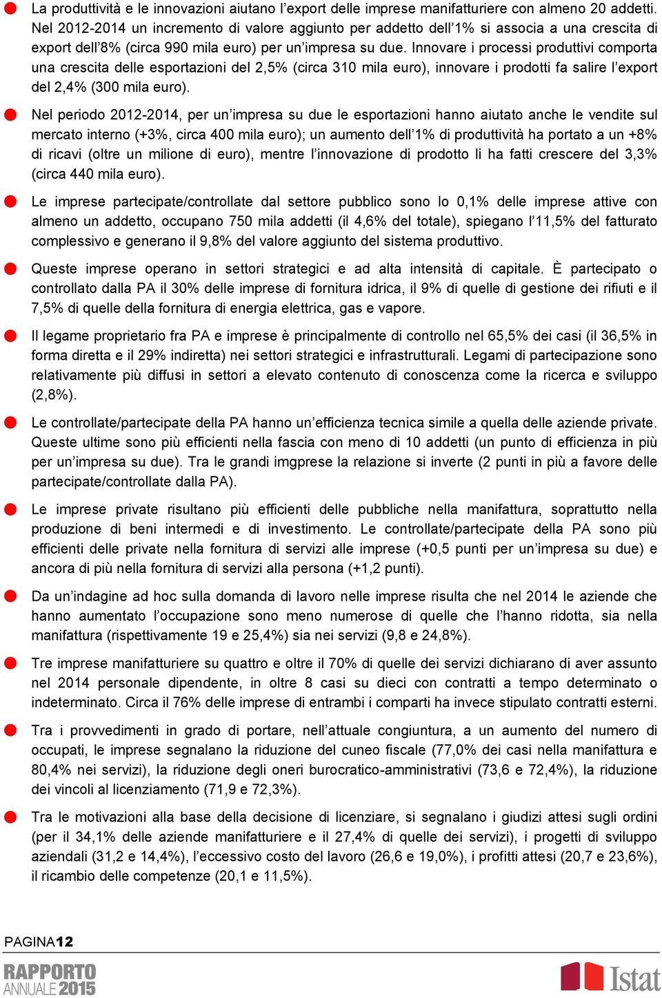 Innovare i processi produttivi comporta una crescita delle esportazioni del 2,5% (circa 310 mila euro), innovare i prodotti fa salire l export del 2,4% (300 mila euro).