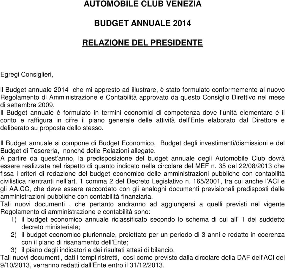 Il Budget annuale è formulato in termini economici di competenza dove l unità elementare è il conto e raffigura in cifre il piano generale delle attività dell Ente elaborato dal Direttore e