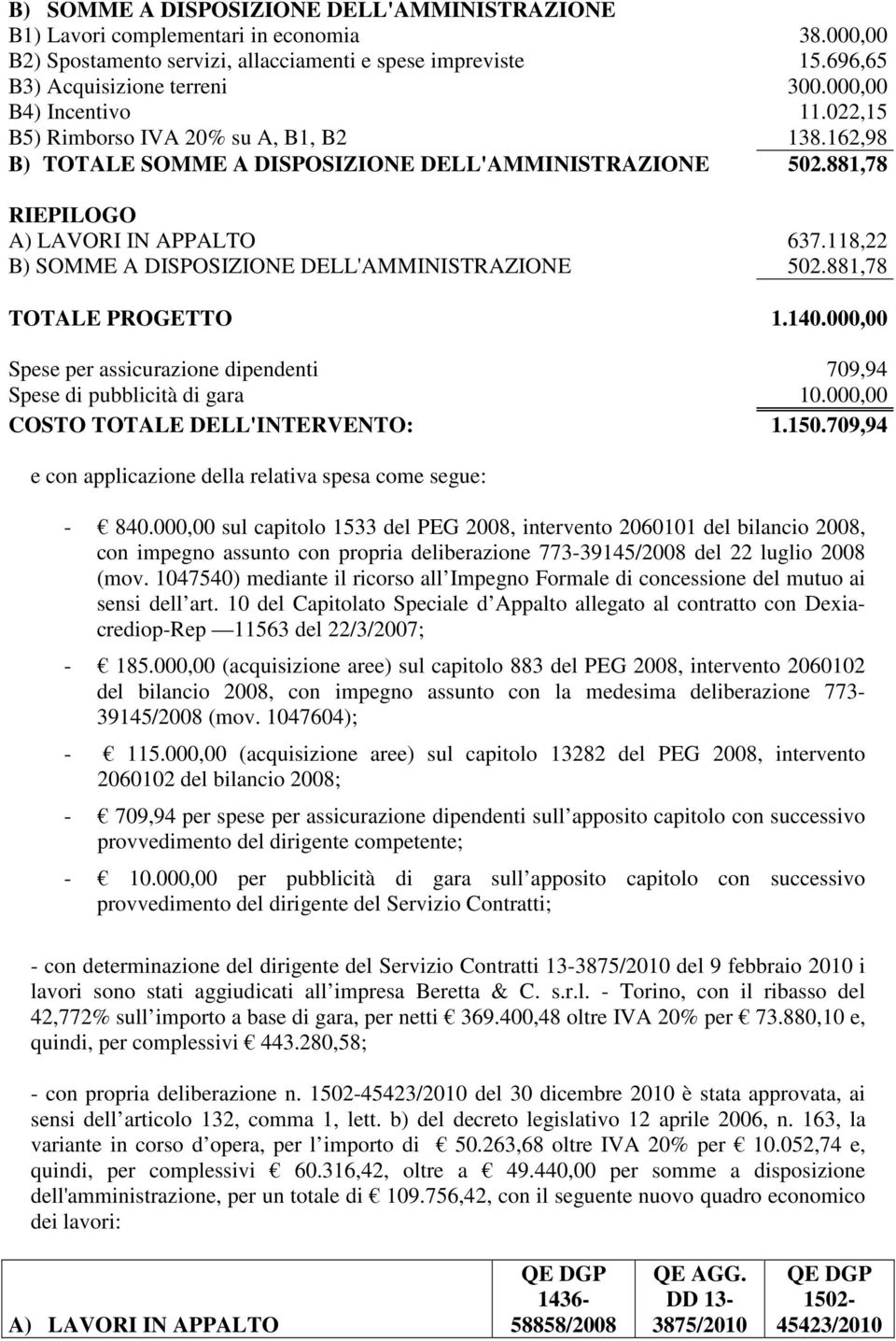 118,22 B) SOMME A DISPOSIZIONE DELL'AMMINISTRAZIONE 502.881,78 TOTALE PROGETTO 1.140.000,00 Spese per assicurazione dipendenti 709,94 Spese di pubblicità di gara 10.