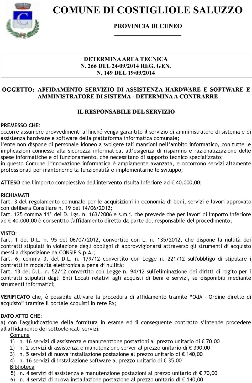 venga garantito il servizio di amministratore di sistema e di assistenza hardware e software della piattaforma informatica comunale; l ente non dispone di personale idoneo a svolgere tali mansioni