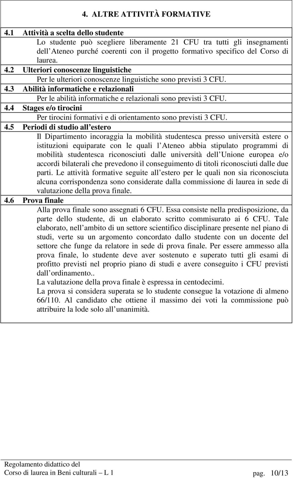 2 Ulteriori conoscenze linguistiche Per le ulteriori conoscenze linguistiche sono previsti 3 CFU. 4.3 Abilità informatiche e relazionali Per le abilità informatiche e relazionali sono previsti 3 CFU.