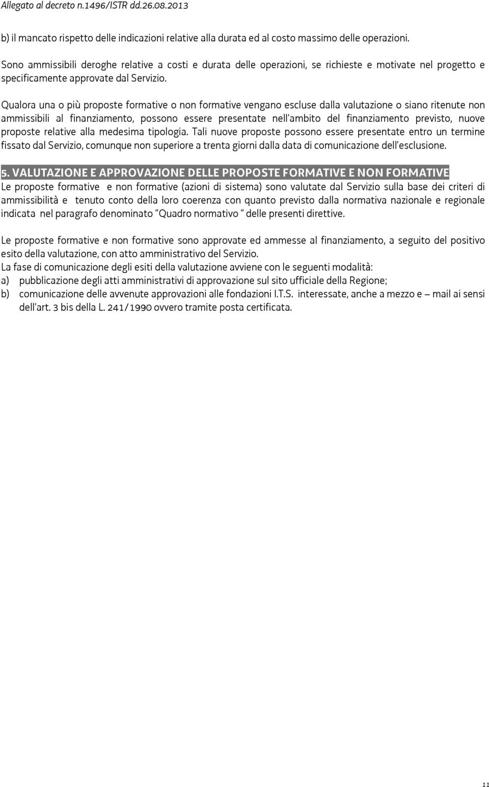 Qualora una o più proposte formative o non formative vengano escluse dalla valutazione o siano ritenute non ammissibili al finanziamento, possono essere presentate nell ambito del finanziamento