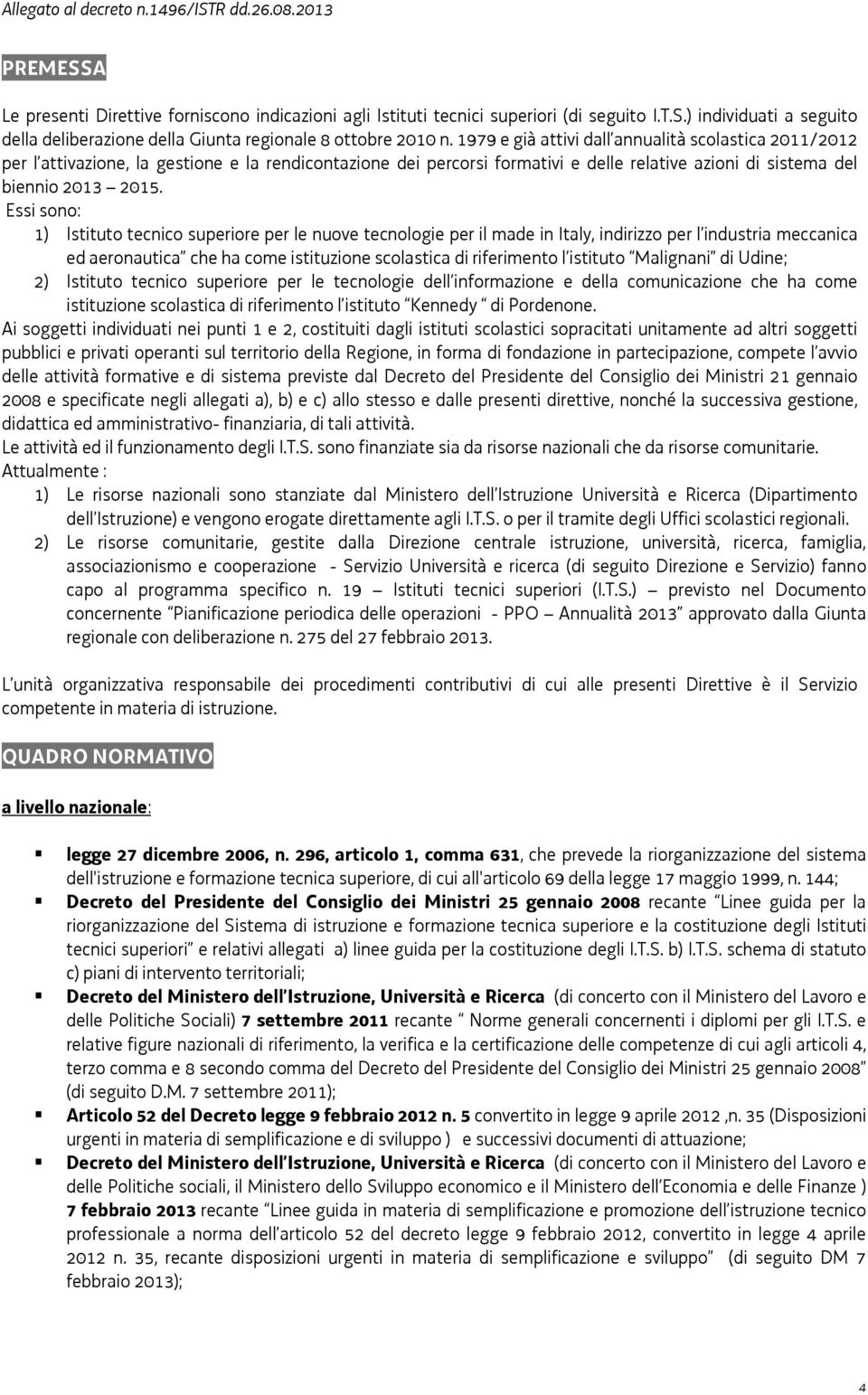 Essi sono: 1) Istituto tecnico superiore per le nuove tecnologie per il made in Italy, indirizzo per l industria meccanica ed aeronautica che ha come istituzione scolastica di riferimento l istituto