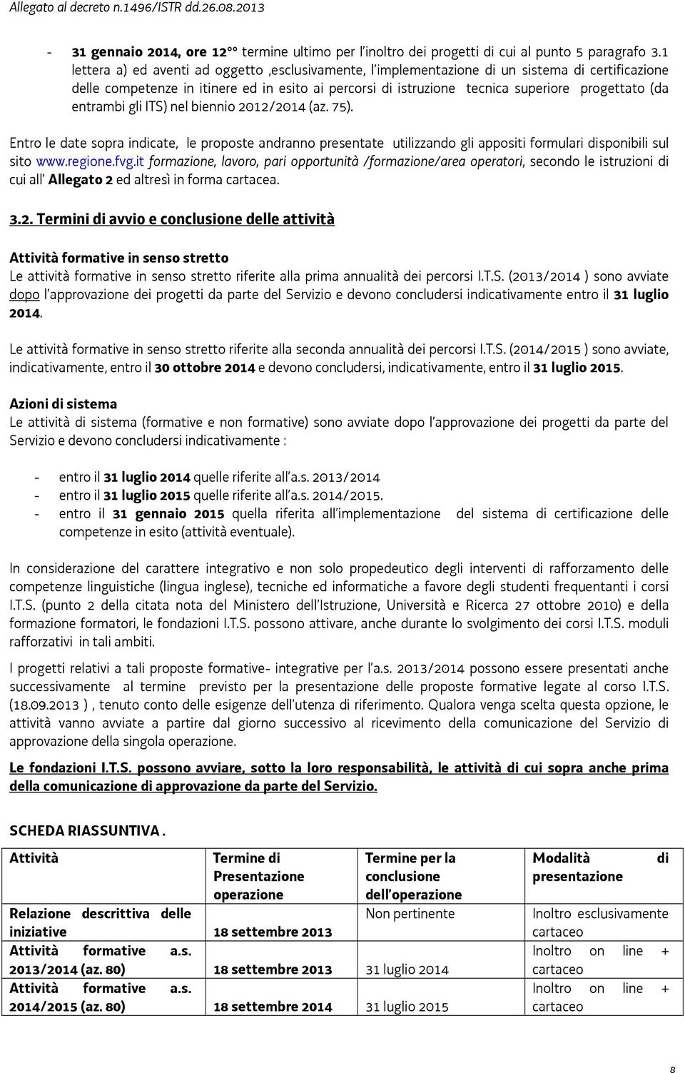 entrambi gli ITS) nel biennio 2012/2014 (az. 75). Entro le date sopra indicate, le proposte andranno presentate utilizzando gli appositi formulari disponibili sul sito www.regione.fvg.