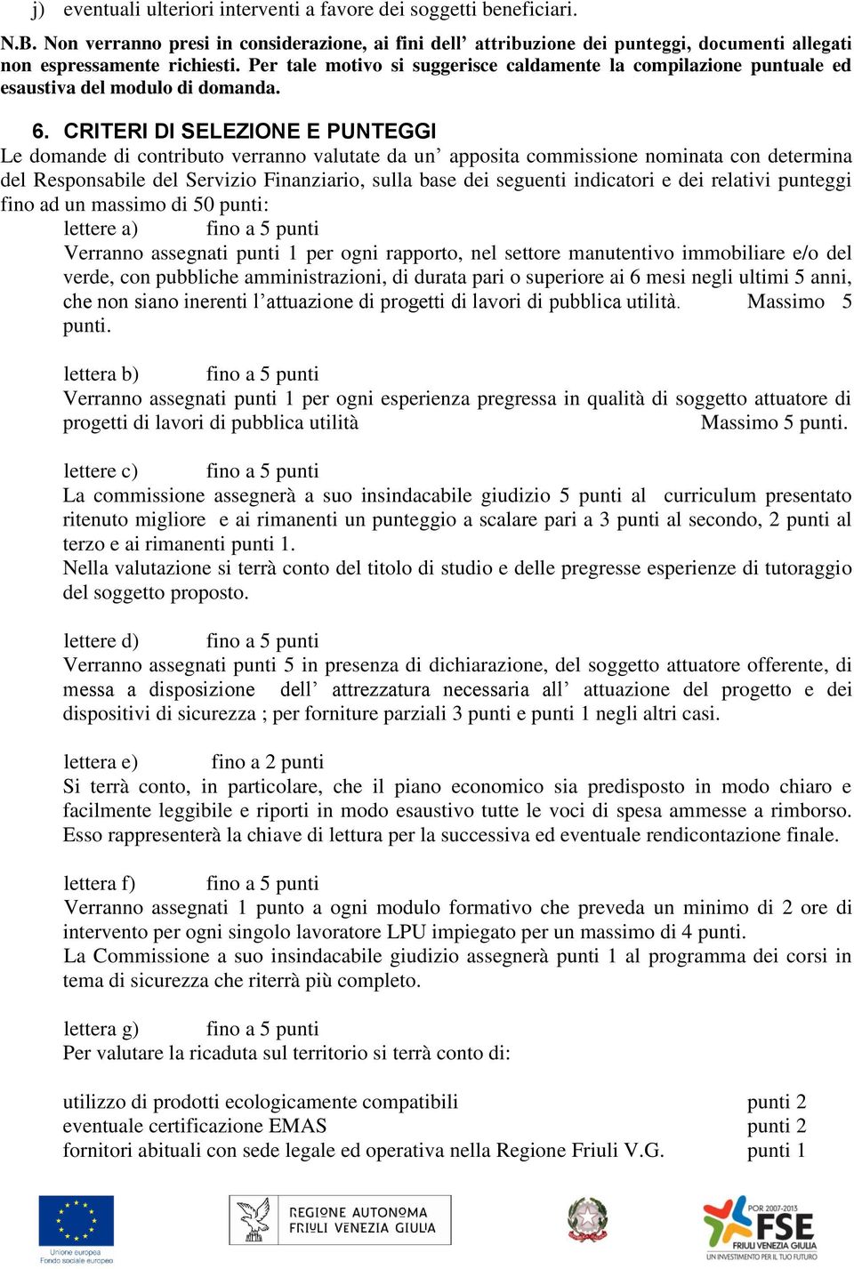 CRITERI DI SELEZIONE E PUNTEGGI Le domande di contributo verranno valutate da un apposita commissione nominata con determina del Responsabile del Servizio Finanziario, sulla base dei seguenti