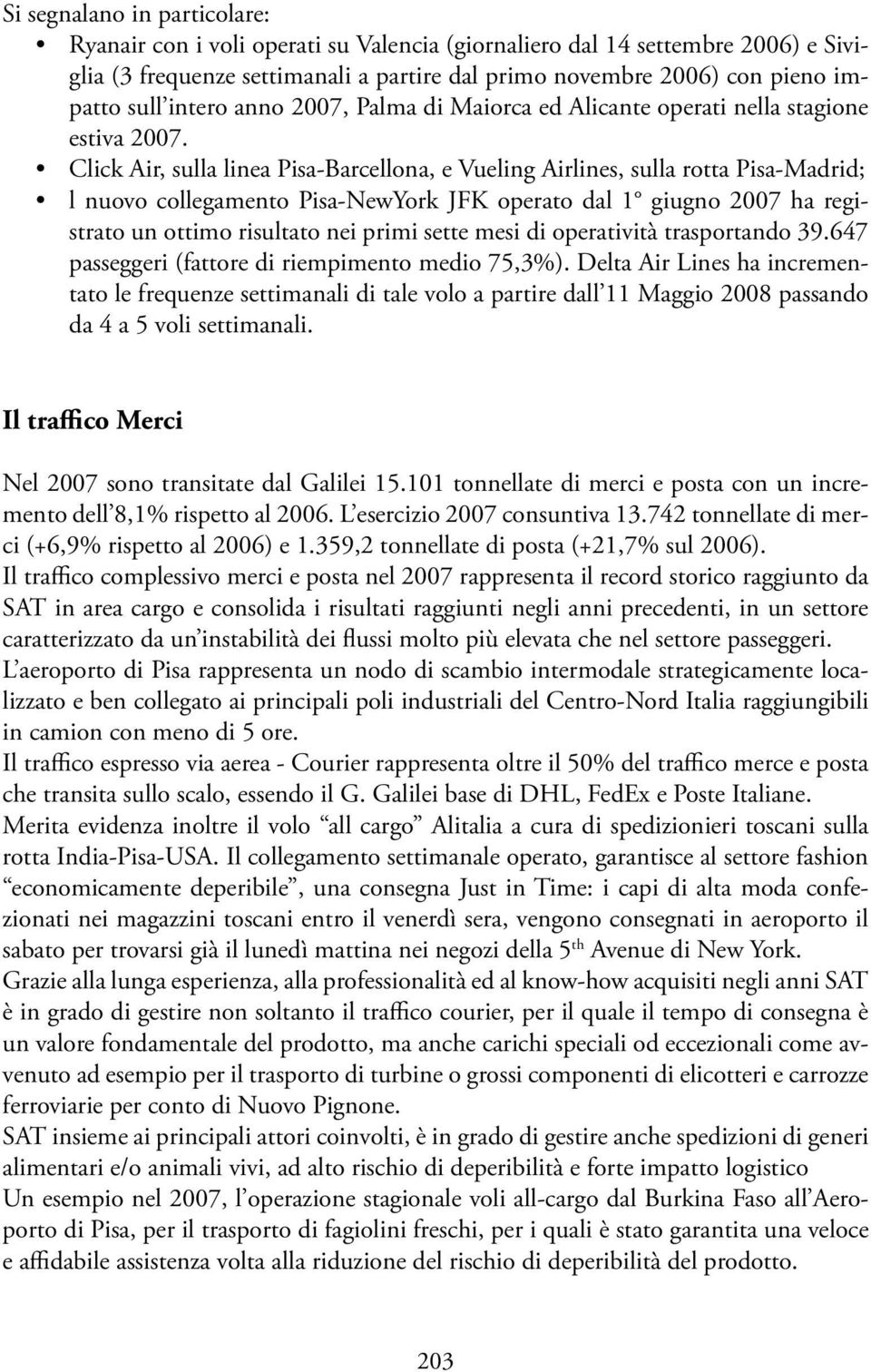 Click Air, sulla linea Pisa-Barcellona, e Vueling Airlines, sulla rotta Pisa-Madrid; l nuovo collegamento Pisa-NewYork JFK operato dal 1 giugno 2007 ha registrato un ottimo risultato nei primi sette