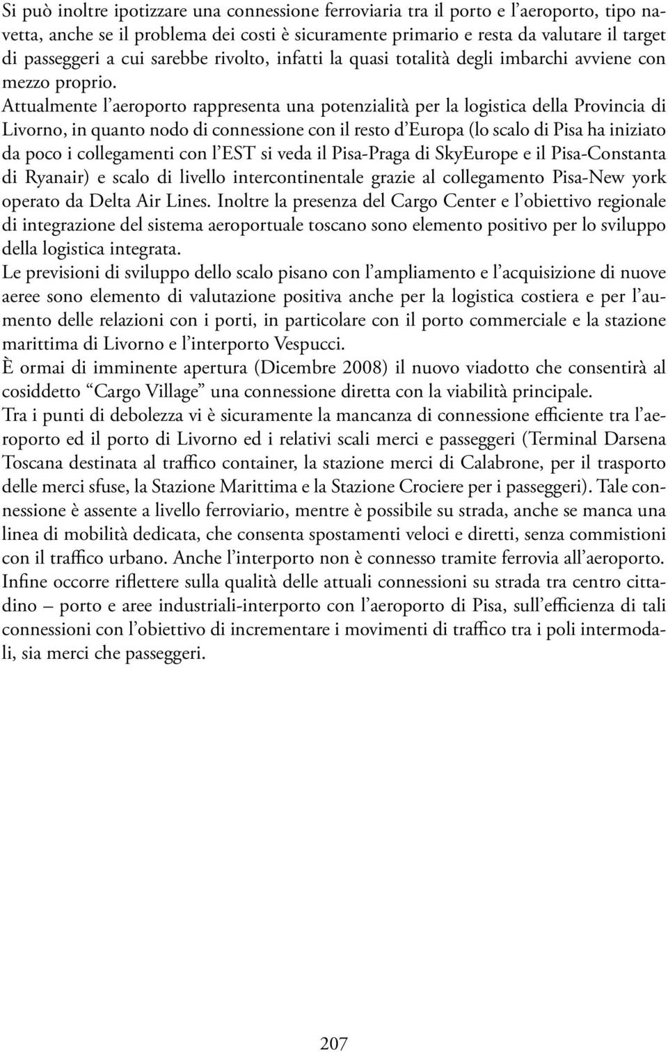 Attualmente l aeroporto rappresenta una potenzialità per la logistica della Provincia di Livorno, in quanto nodo di connessione con il resto d Europa (lo scalo di Pisa ha iniziato da poco i