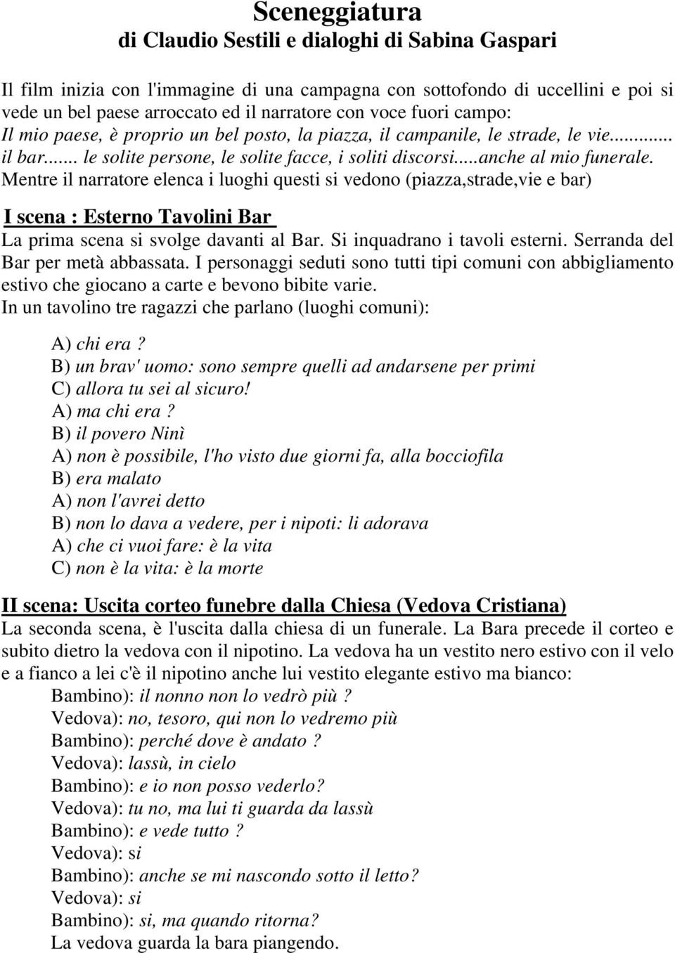 Mentre il narratore elenca i luoghi questi si vedono (piazza,strade,vie e bar) I scena : Esterno Tavolini Bar La prima scena si svolge davanti al Bar. Si inquadrano i tavoli esterni.