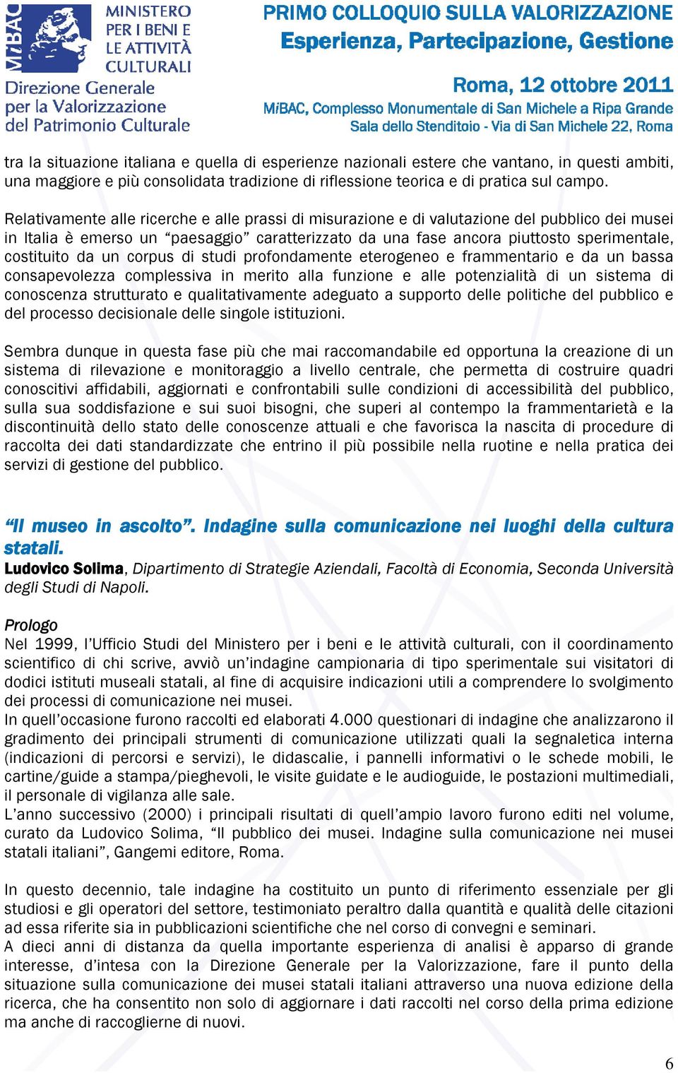 da un corpus di studi profondamente eterogeneo e frammentario e da un bassa consapevolezza complessiva in merito alla funzione e alle potenzialità di un sistema di conoscenza strutturato e