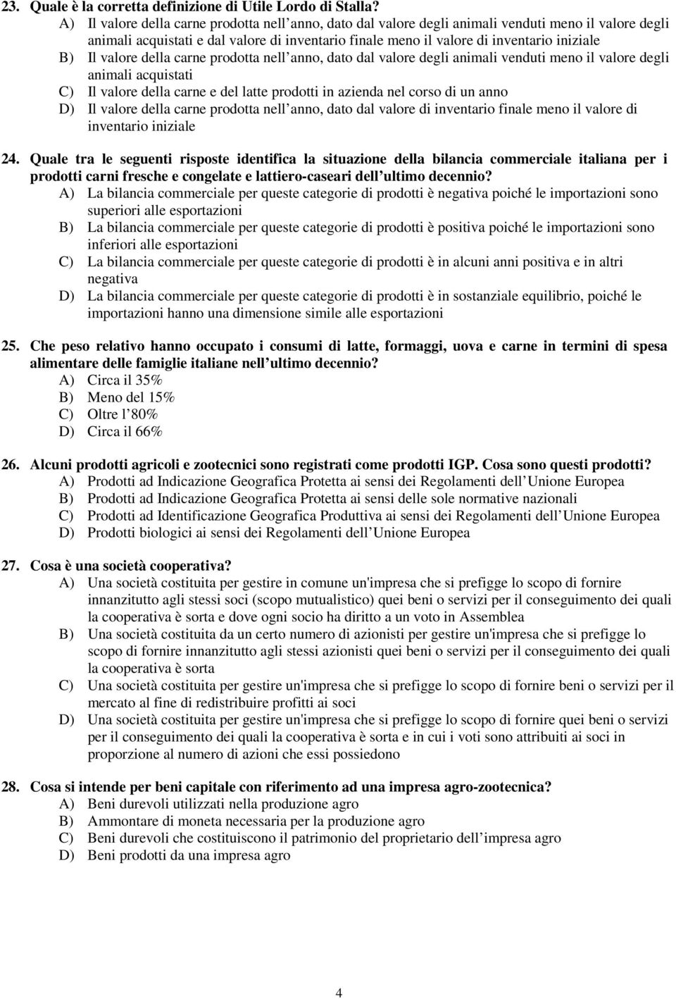 Il valore della carne prodotta nell anno, dato dal valore degli animali venduti meno il valore degli animali acquistati C) Il valore della carne e del latte prodotti in azienda nel corso di un anno