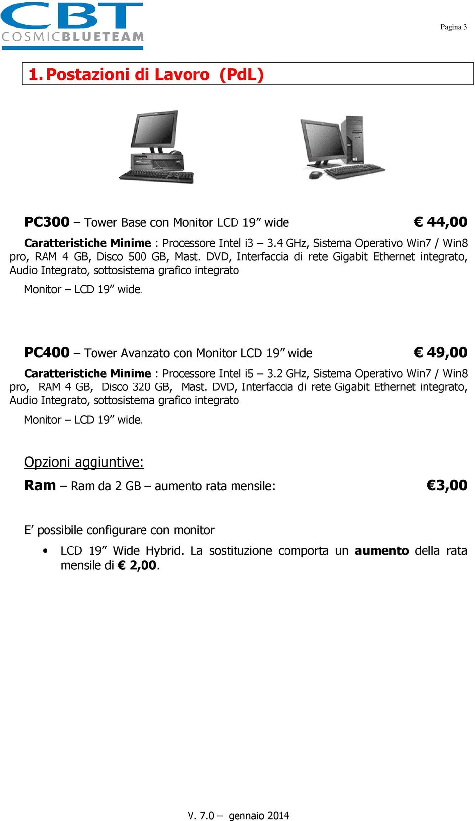 PC400 Tower Avanzato con Monitor LCD 19 wide 49,00 Caratteristiche Minime : Processore Intel i5 3.2 GHz, Sistema Operativo Win7 / Win8 pro, RAM 4 GB, Disco 320 GB, Mast.