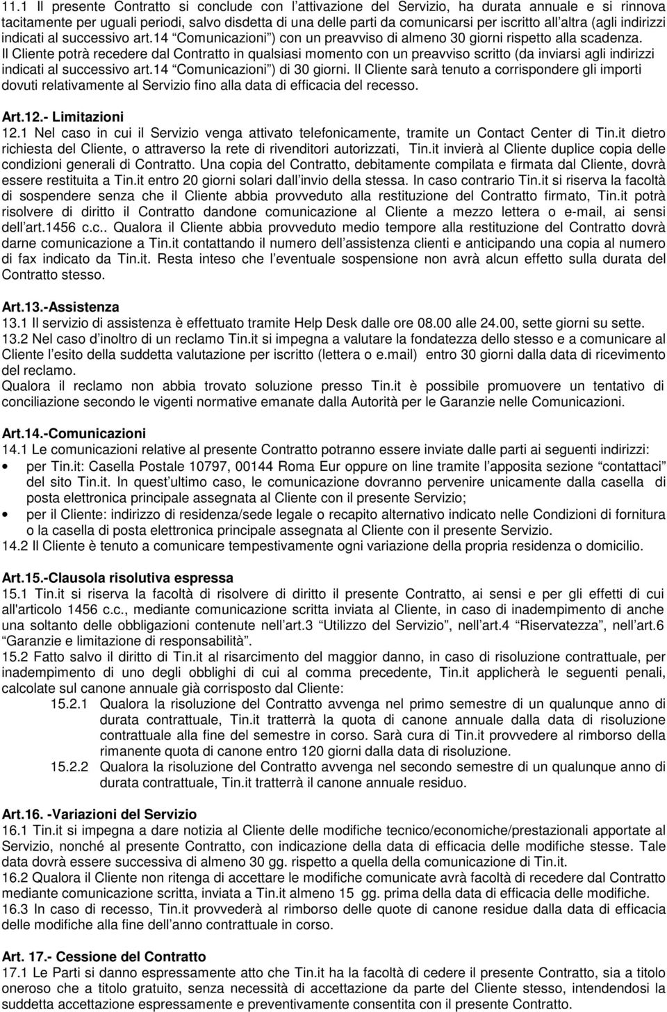 Il Cliente potrà recedere dal Contratto in qualsiasi momento con un preavviso scritto (da inviarsi agli indirizzi indicati al successivo art.14 Comunicazioni ) di 30 giorni.