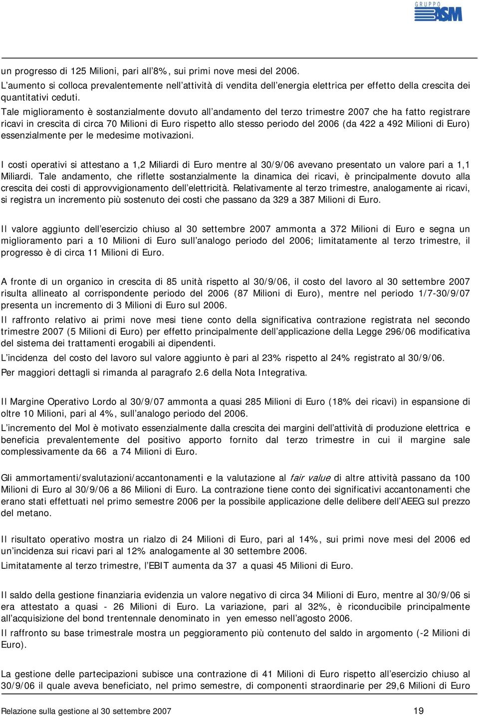 Tale miglioramento è sostanzialmente dovuto all andamento del terzo trimestre 2007 che ha fatto registrare ricavi in crescita di circa 70 Milioni di Euro rispetto allo stesso periodo del 2006 (da 422