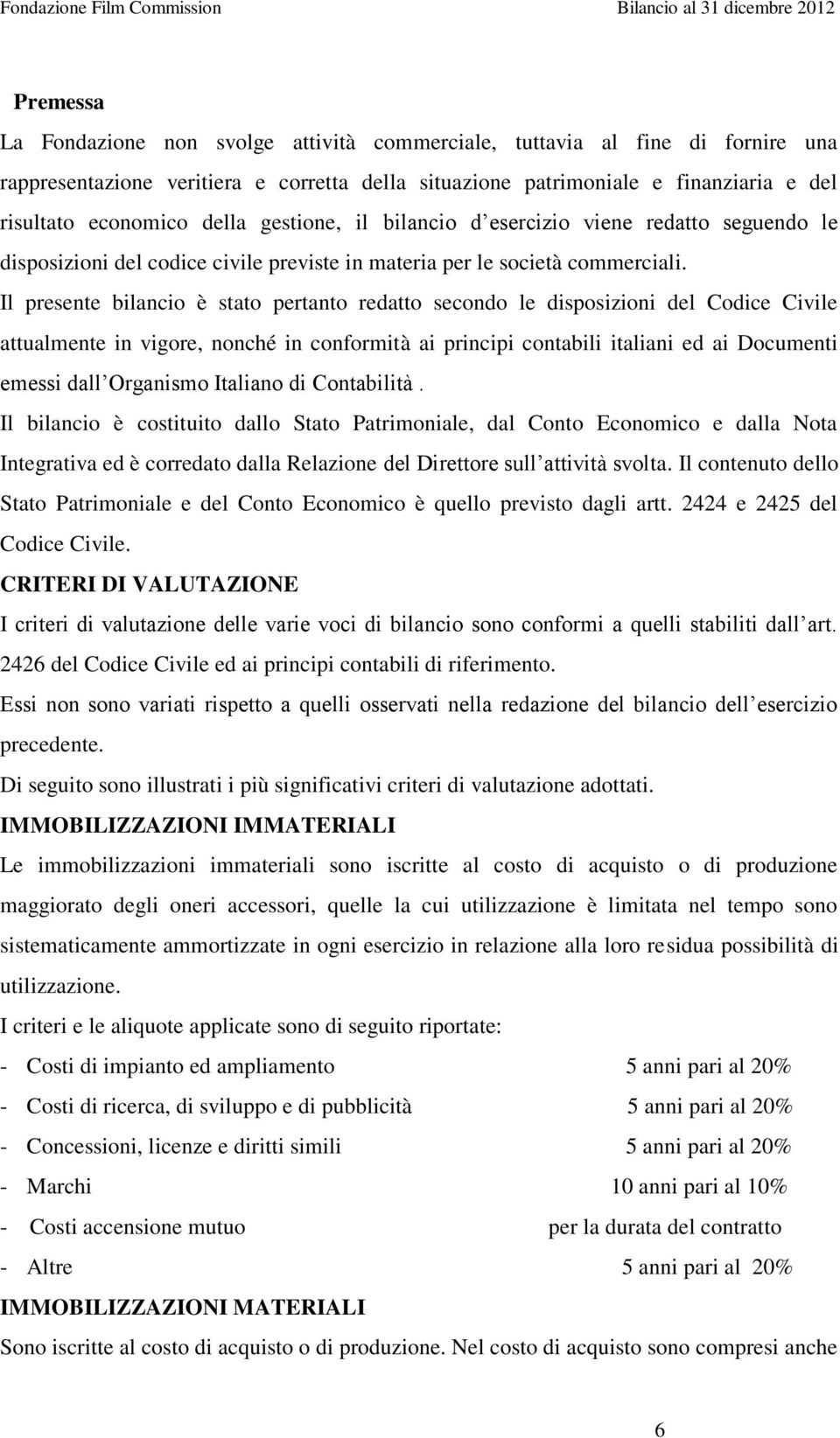 Il presente bilancio è stato pertanto redatto secondo le disposizioni del Codice Civile attualmente in vigore, nonché in conformità ai principi contabili italiani ed ai Documenti emessi dall