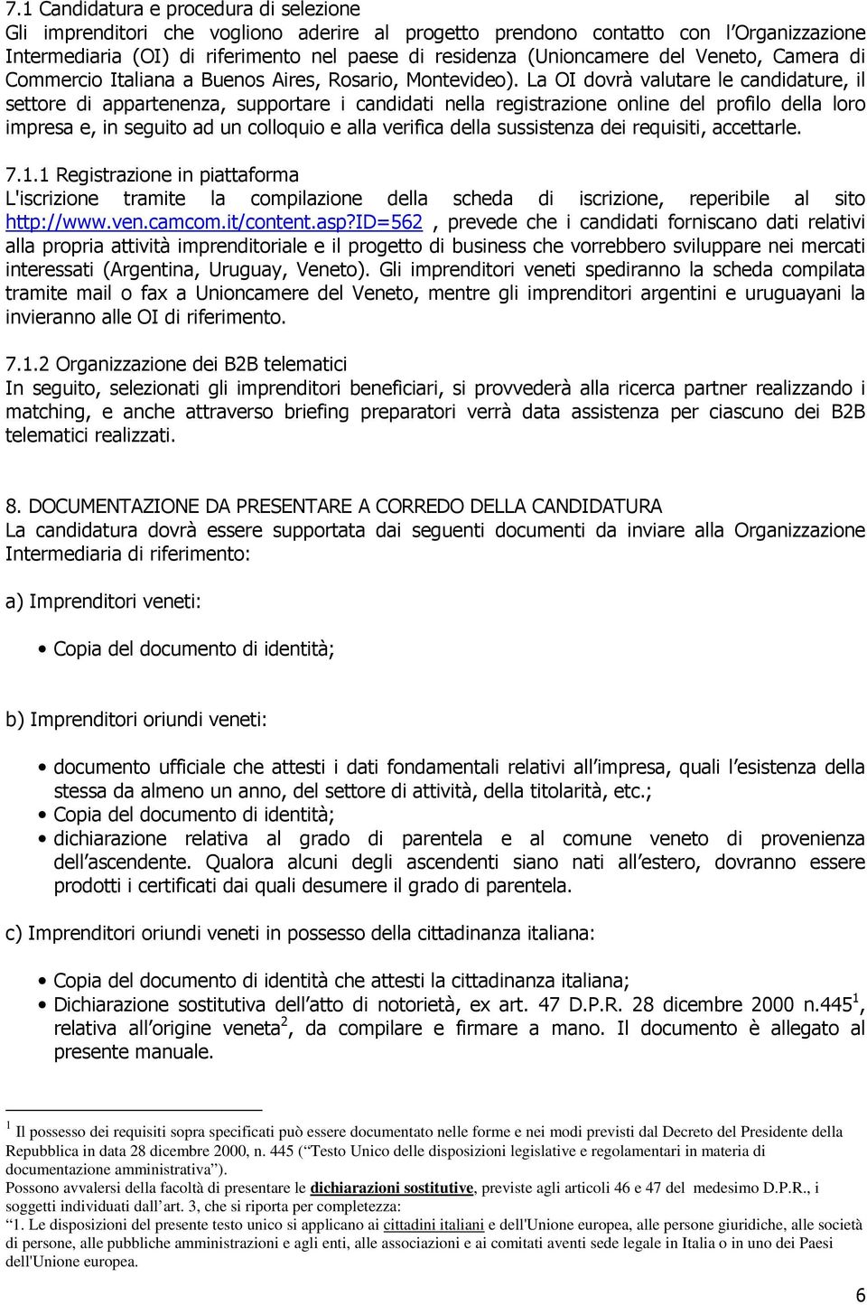 La OI dovrà valutare le candidature, il settore di appartenenza, supportare i candidati nella registrazione online del profilo della loro impresa e, in seguito ad un colloquio e alla verifica della