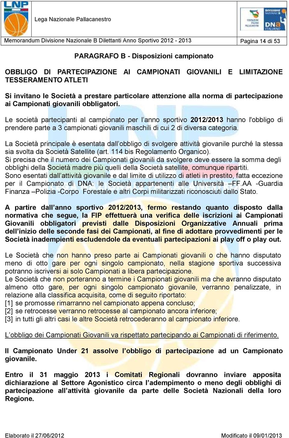 Le società partecipanti al campionato per l anno sportivo 2012/2013 hanno l'obbligo di prendere parte a 3 campionati giovanili maschili di cui 2 di diversa categoria.