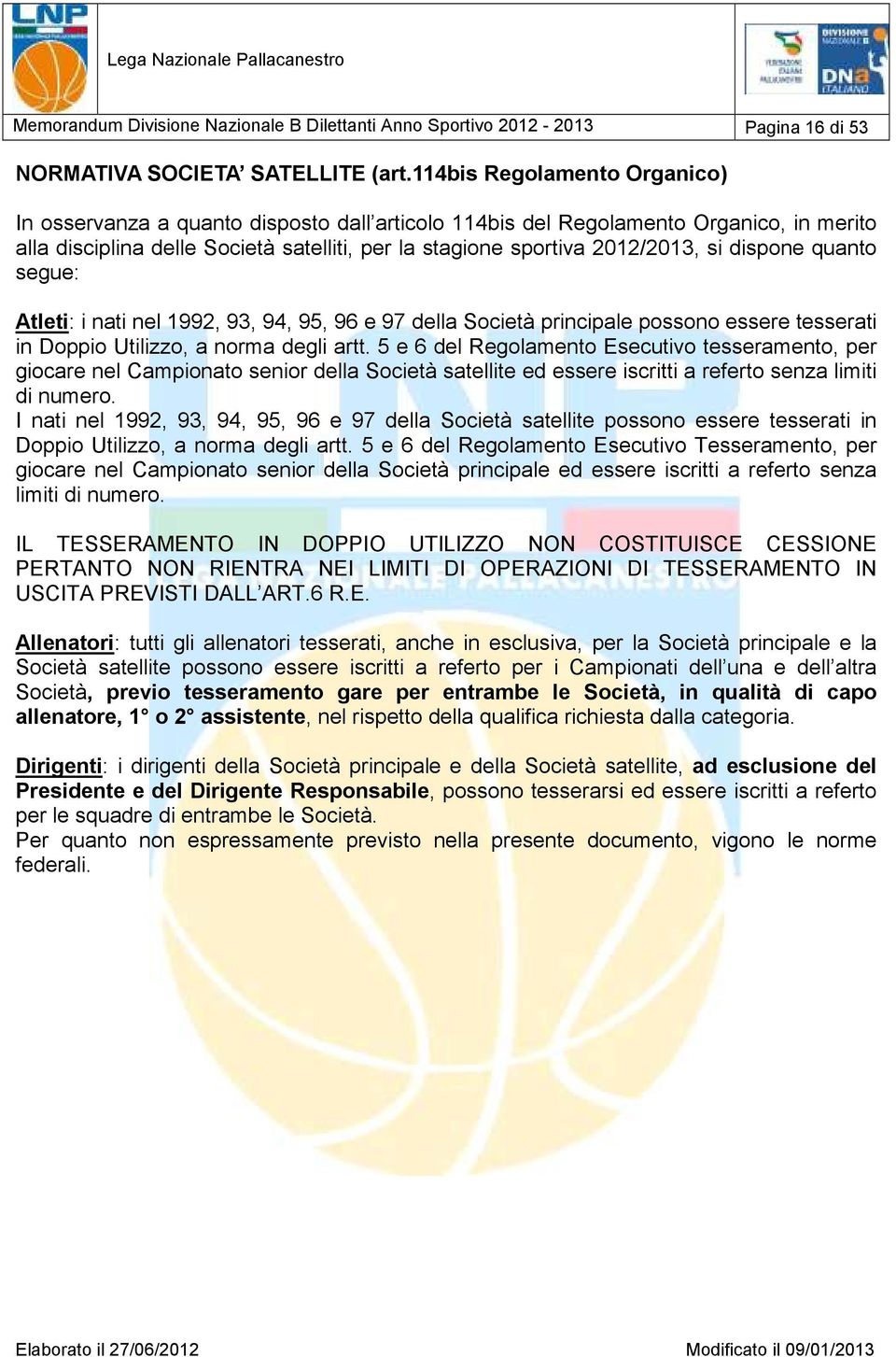 dispone quanto segue: Atleti: i nati nel 1992, 93, 94, 95, 96 e 97 della Società principale possono essere tesserati in Doppio Utilizzo, a norma degli artt.