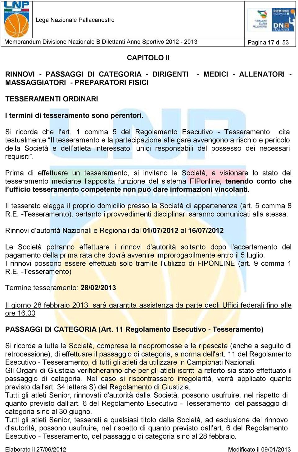 1 comma 5 del Regolamento Esecutivo - Tesseramento cita testualmente Il tesseramento e la partecipazione alle gare avvengono a rischio e pericolo della Società e dell atleta interessato, unici