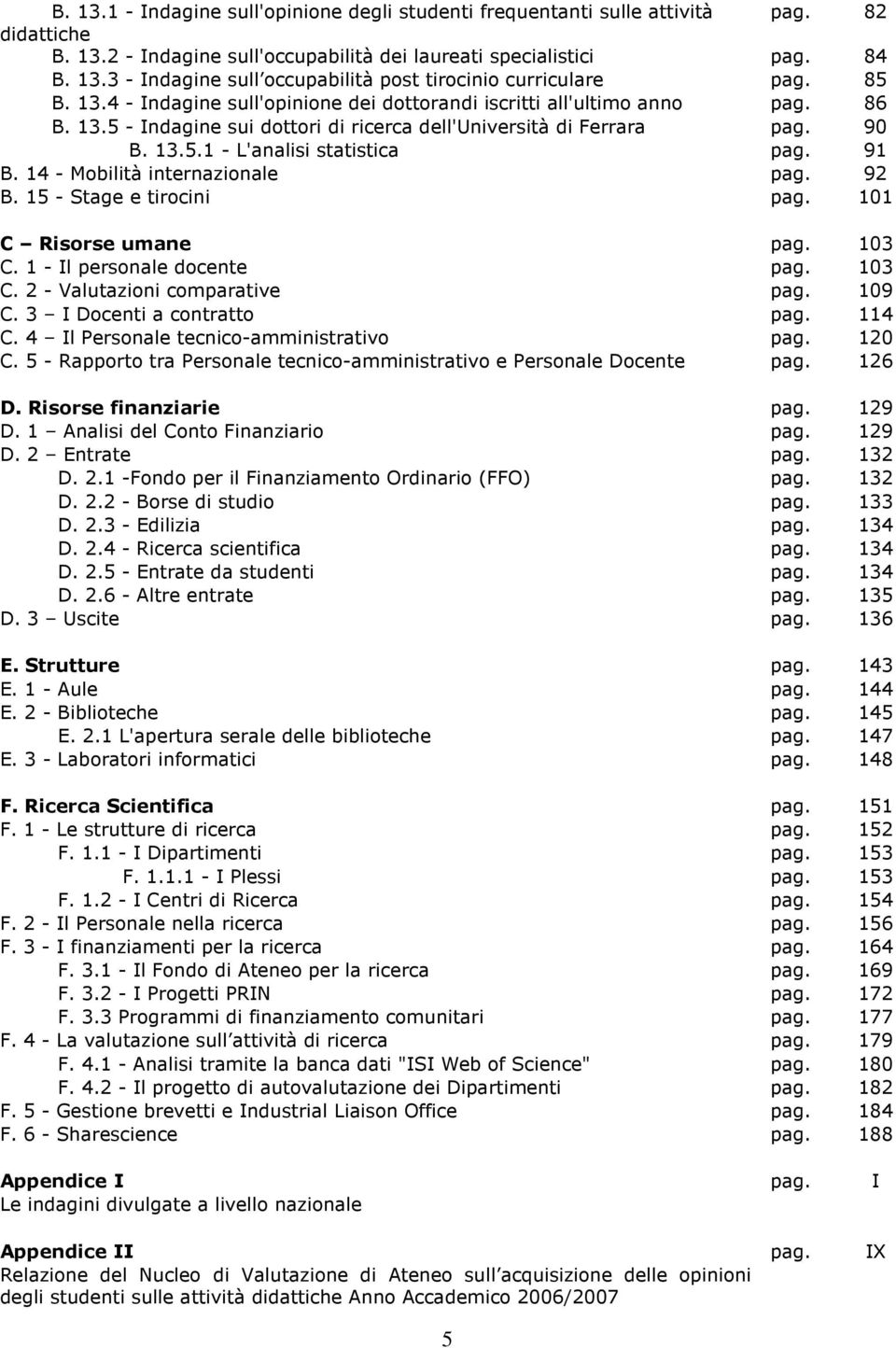 91 B. 14 - Mobilità internazionale pag. 92 B. 15 - Stage e tirocini pag. 101 C Risorse umane pag. 103 C. 1 - Il personale docente pag. 103 C. 2 - Valutazioni comparative pag. 109 C.