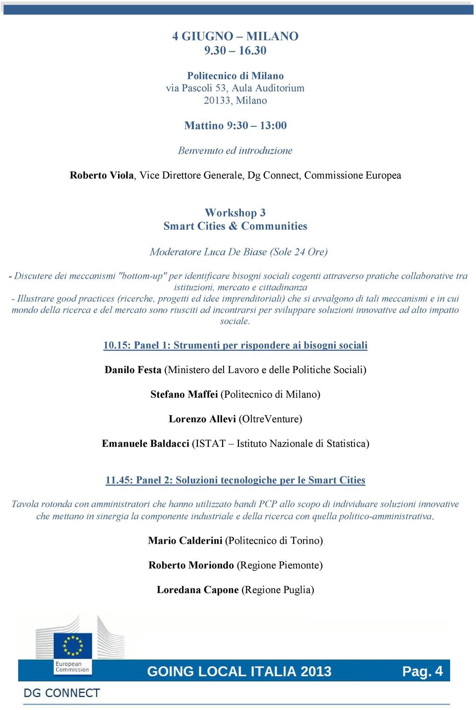 Smart Cities & Communities Moderatore Luca De Biase (Sole 24 Ore) - Discutere dei meccanismi "bottom-up" per identificare bisogni sociali cogenti attraverso pratiche collaborative tra istituzioni,