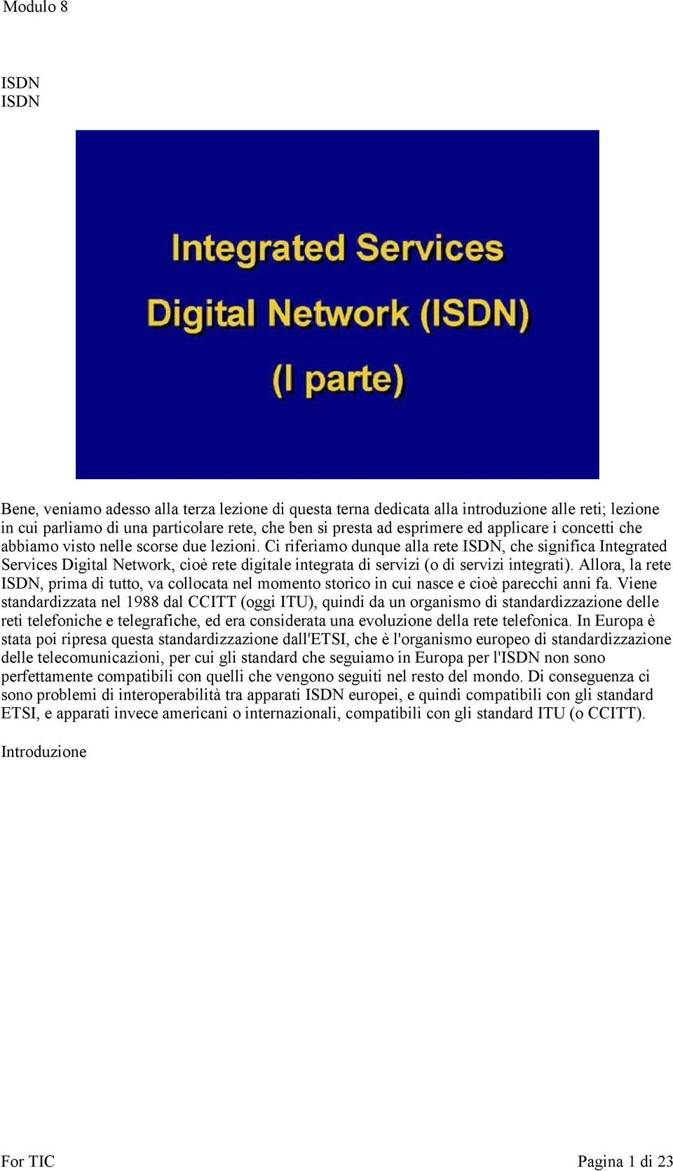 Ci riferiamo dunque alla rete ISDN, che significa Integrated Services Digital Network, cioè rete digitale integrata di servizi (o di servizi integrati).