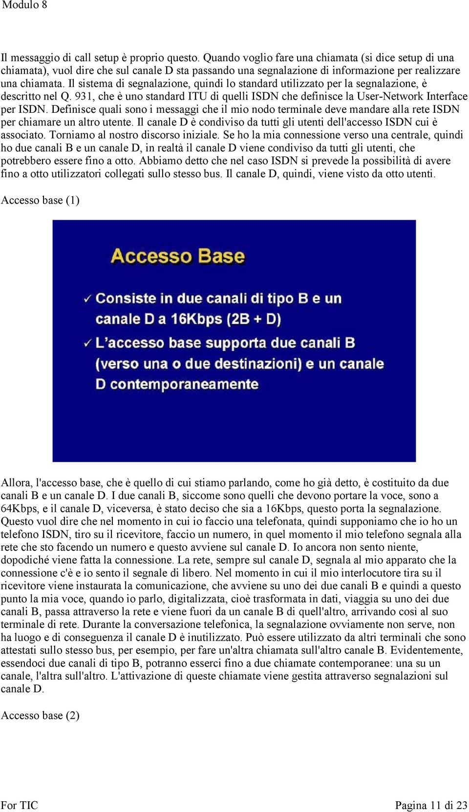 Il sistema di segnalazione, quindi lo standard utilizzato per la segnalazione, è descritto nel Q. 931, che è uno standard ITU di quelli ISDN che definisce la User-Network Interface per ISDN.