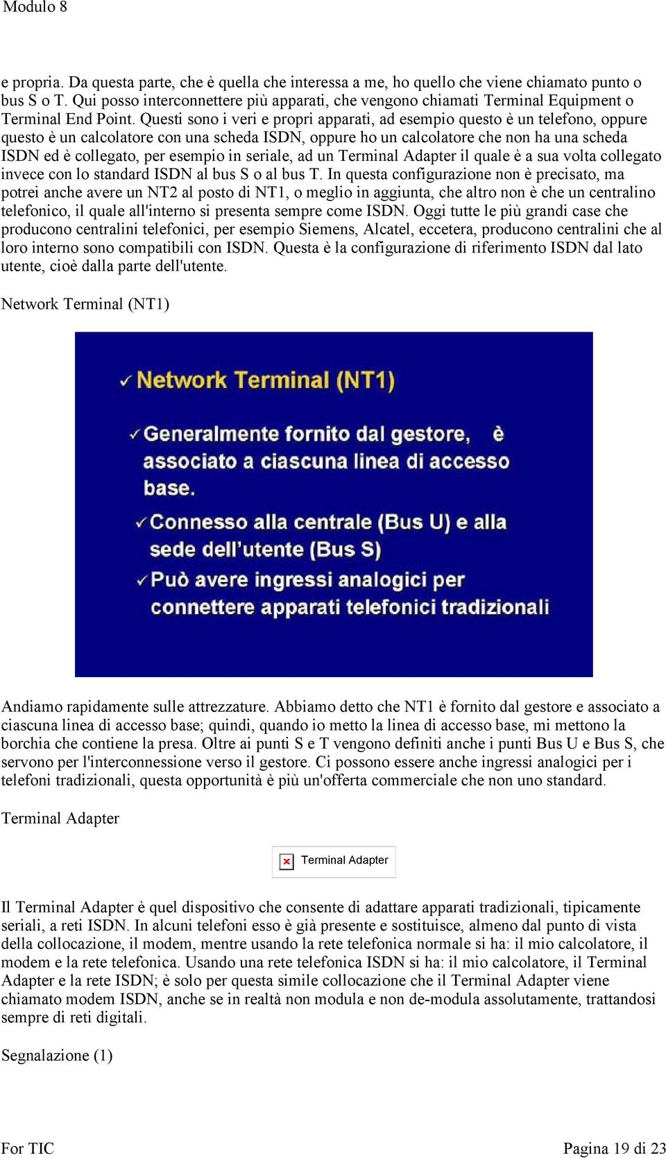 Questi sono i veri e propri apparati, ad esempio questo è un telefono, oppure questo è un calcolatore con una scheda ISDN, oppure ho un calcolatore che non ha una scheda ISDN ed è collegato, per