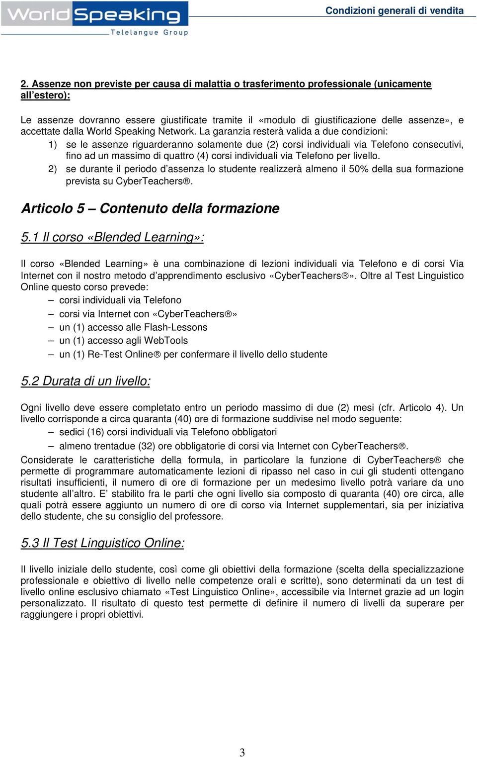 La garanzia resterà valida a due condizioni: 1) se le assenze riguarderanno solamente due (2) corsi individuali via Telefono consecutivi, fino ad un massimo di quattro (4) corsi individuali via