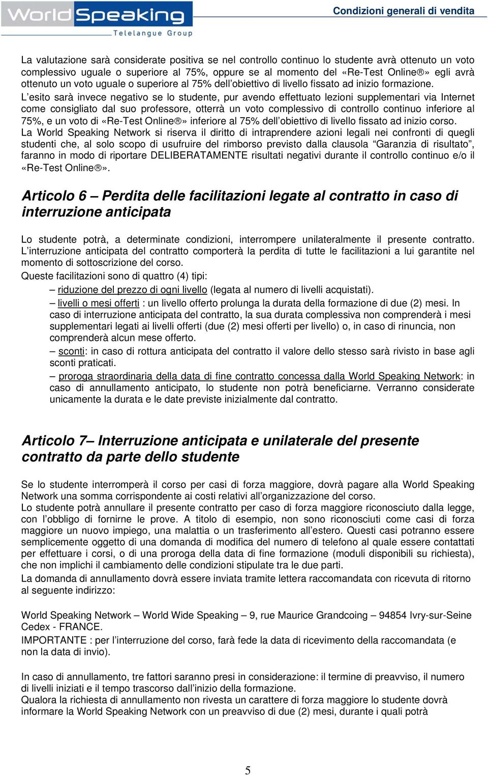 L esito sarà invece negativo se lo studente, pur avendo effettuato lezioni supplementari via Internet come consigliato dal suo professore, otterrà un voto complessivo di controllo continuo inferiore