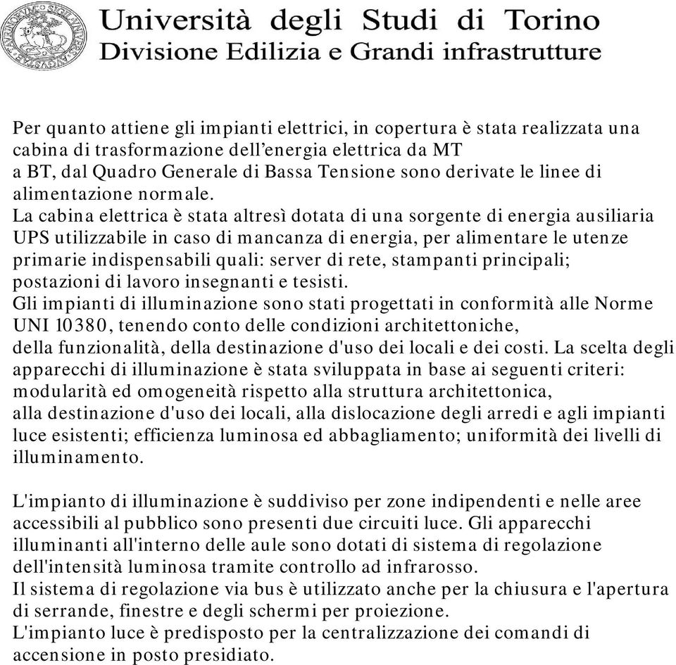 La cabina elettrica è stata altresì dotata di una sorgente di energia ausiliaria UPS utilizzabile in caso di mancanza di energia, per alimentare le utenze primarie indispensabili quali: server di