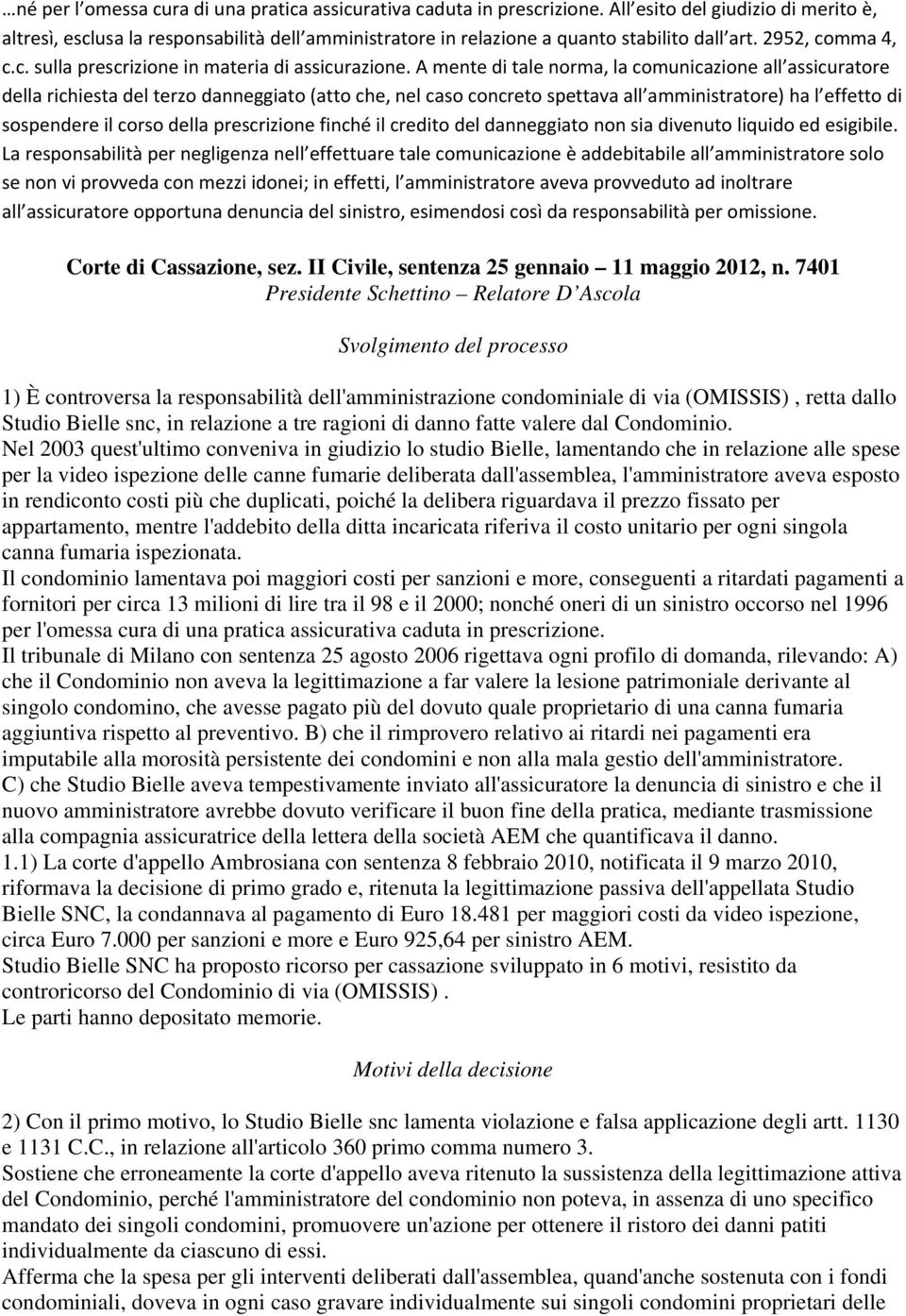 A mente di tale norma, la comunicazione all assicuratore della richiesta del terzo danneggiato (atto che, nel caso concreto spettava all amministratore) ha l effetto di sospendere il corso della