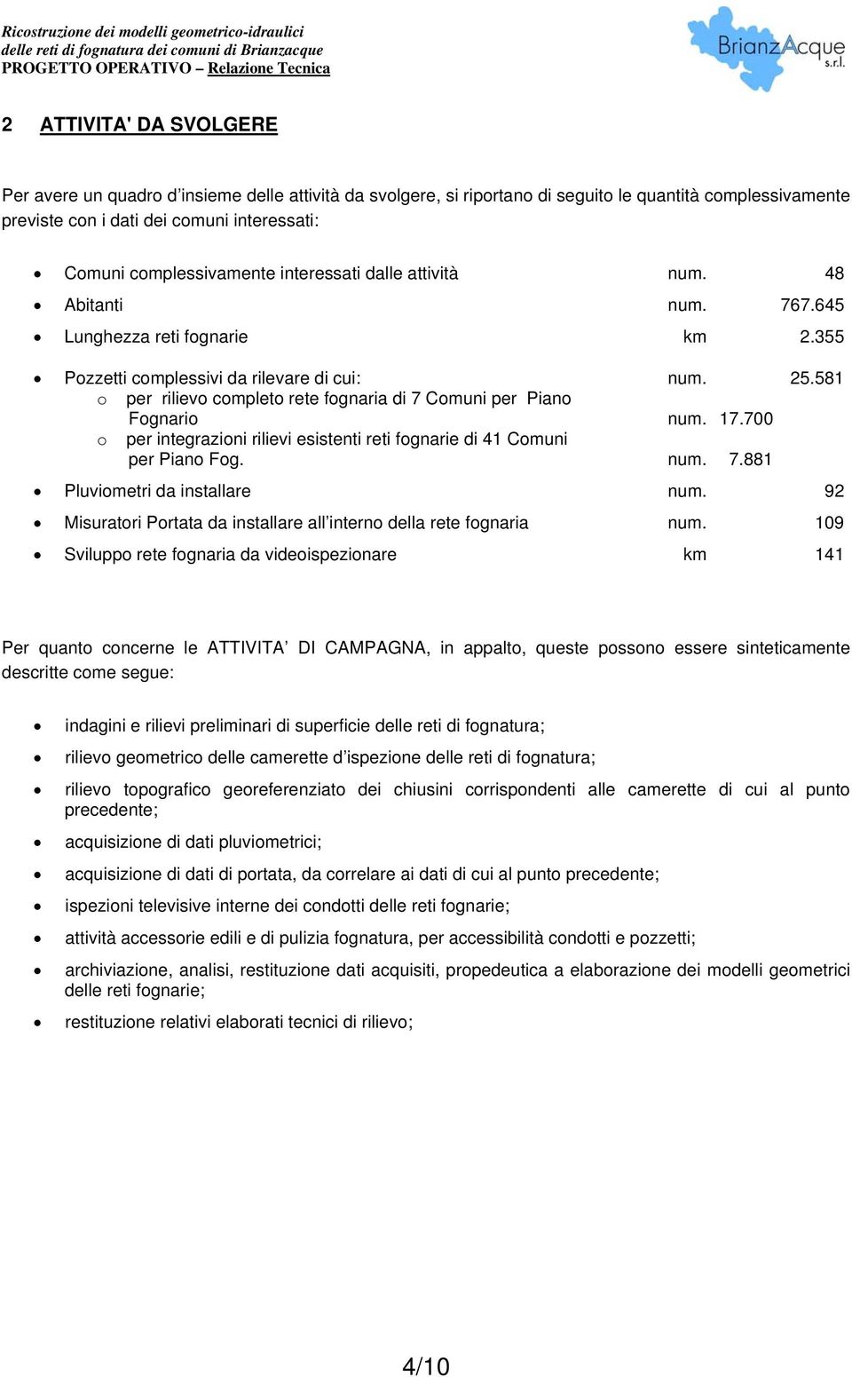 581 o per rilievo completo rete fognaria di 7 Comuni per Piano Fognario num. 17.700 o per integrazioni rilievi esistenti reti fognarie di 41 Comuni per Piano Fog. num. 7.881 Pluviometri da installare num.