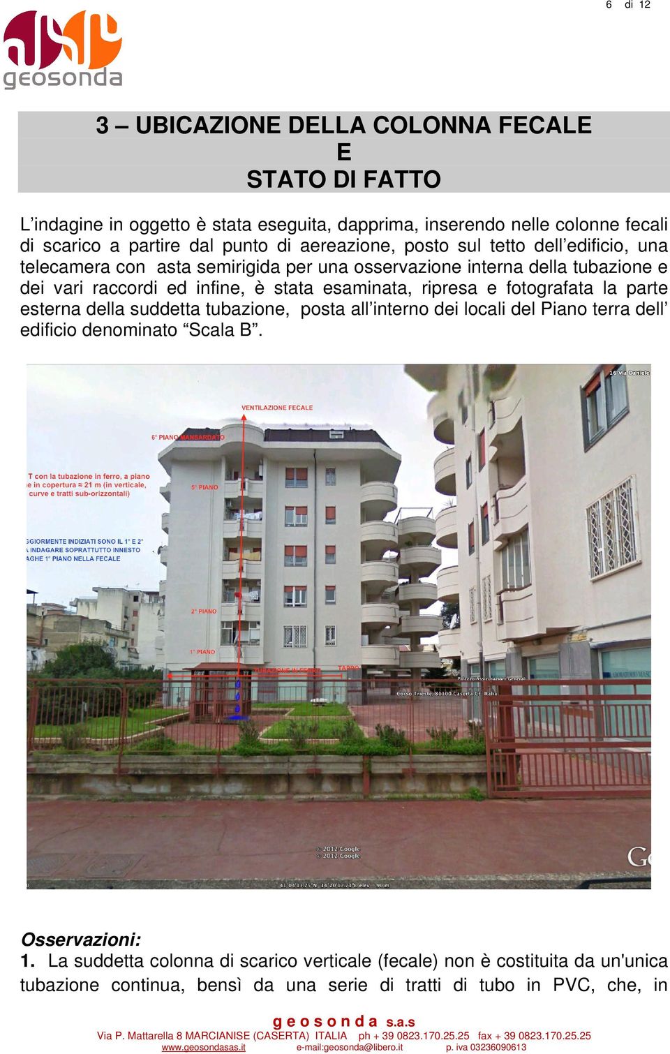 è stata esaminata, ripresa e fotografata la parte esterna della suddetta tubazione, posta all interno dei locali del Piano terra dell edificio denominato Scala B.